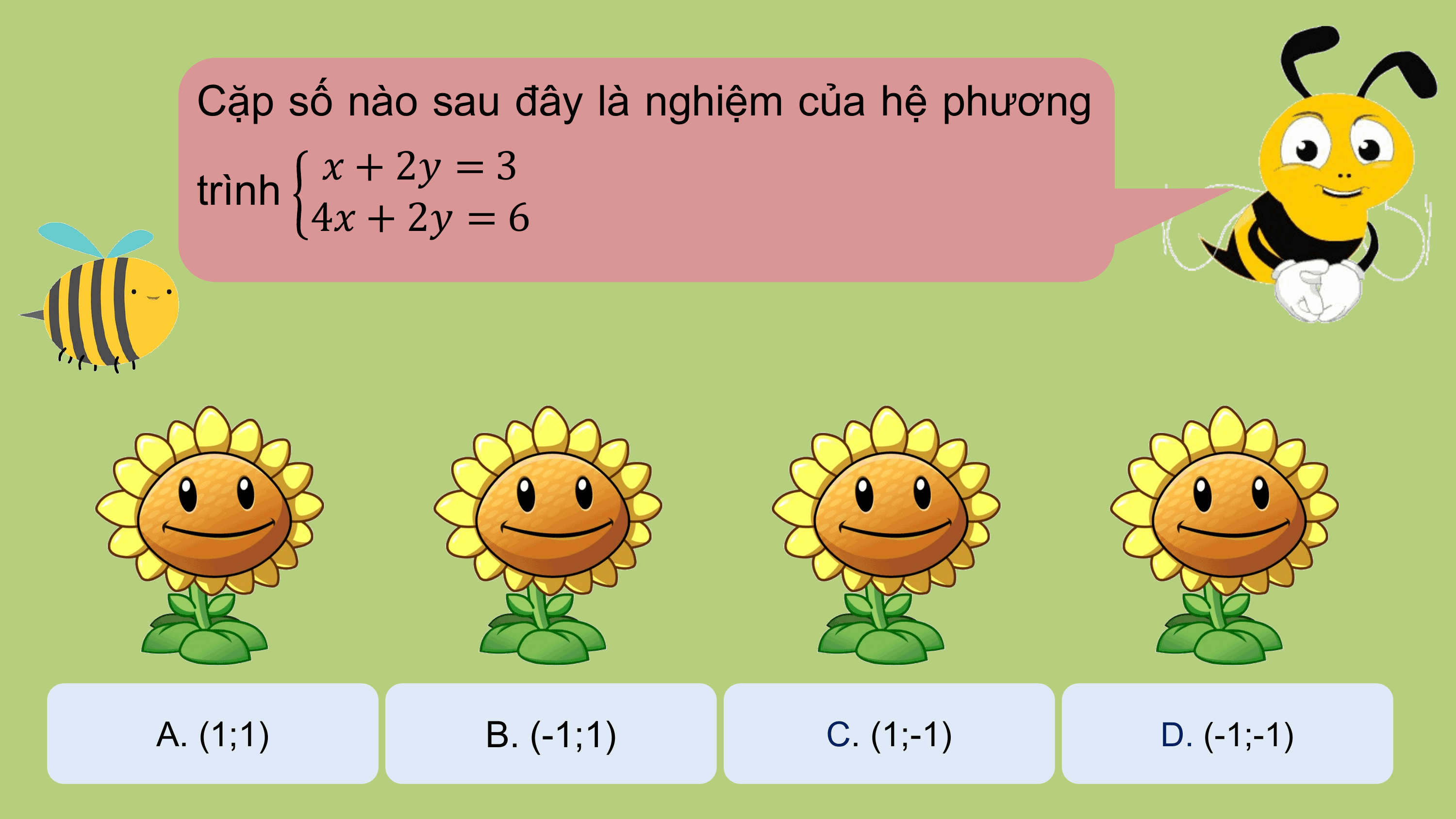 Cặp số nào sau đây là nghiệm của hệ phương
 ? + 2? = 3
 trình
 4? + 2? = 6

A. (1;1) B. (-1;1) C. (1;-1) D. (-1;-1)
