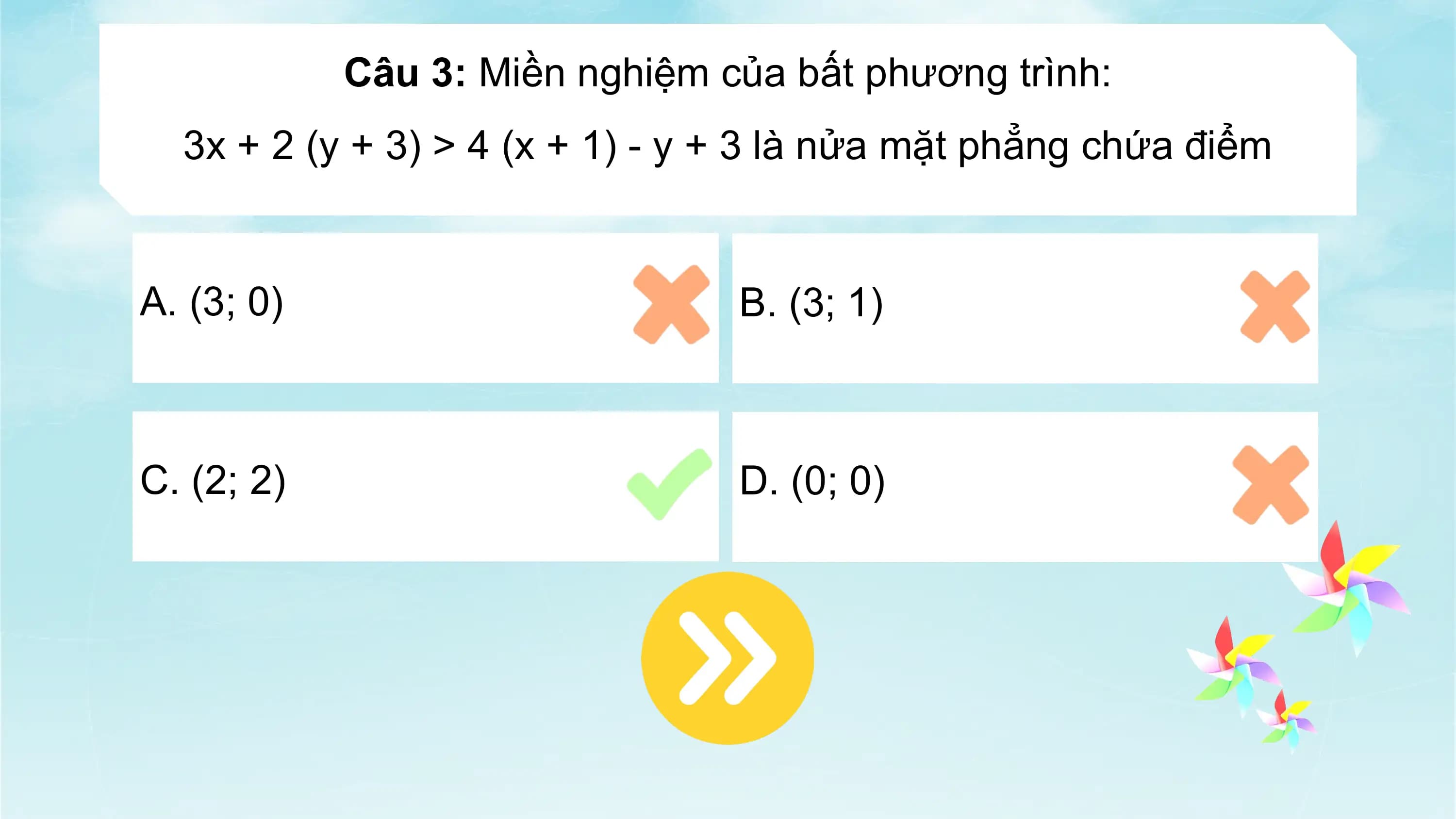 Câu 3: Miền nghiệm của bất phương trình:
3x + 2 (y + 3) > 4 (x + 1) - y + 3 là nửa mặt phẳng chứa điểm
A. (3; 0) B. (3; 1)
C. (2; 2) D. (0; 0)