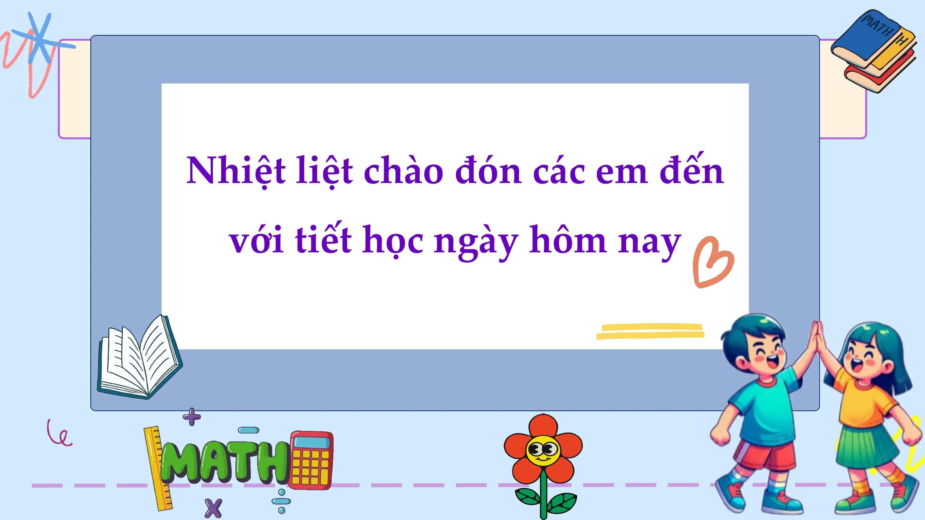Nhiệt liệt chào đón các em đến
 với tiết học ngày hôm nay