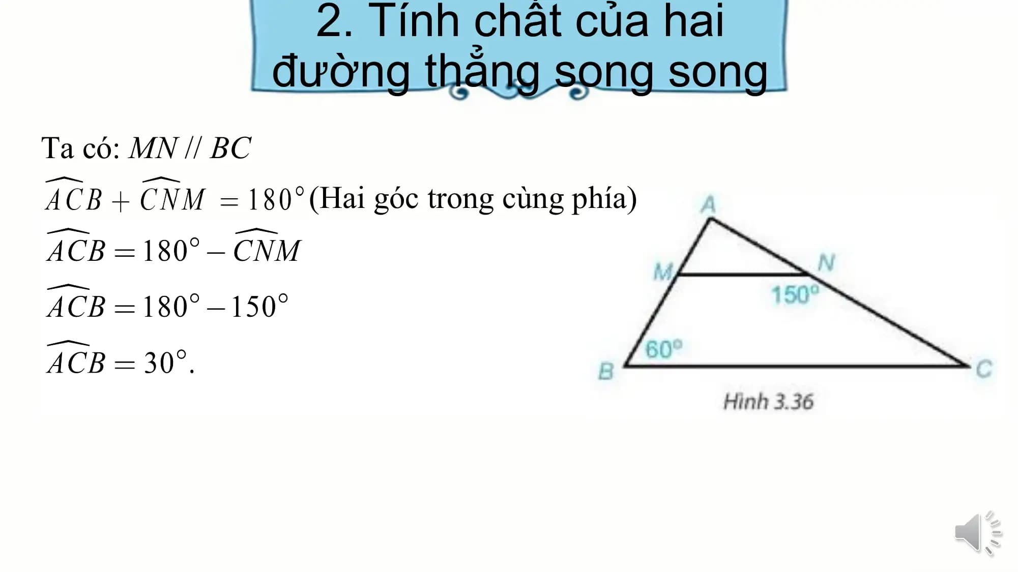 2. Tính chất của hai
 đường thẳng song song
Ta có: MN // BC
 (Hai góc trong cùng phía)