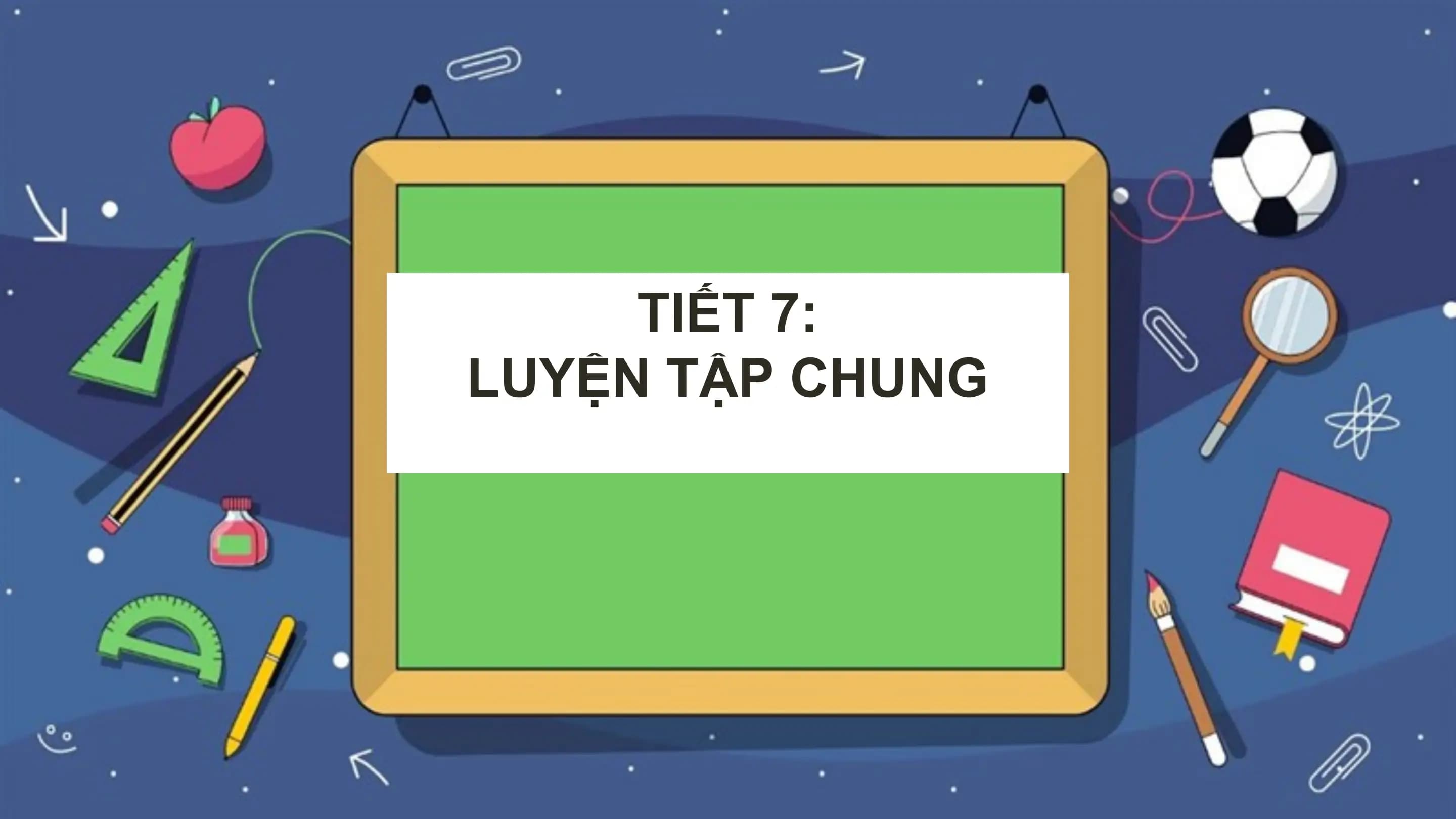 TIẾT 7:
LUYỆN TẬP CHUNG