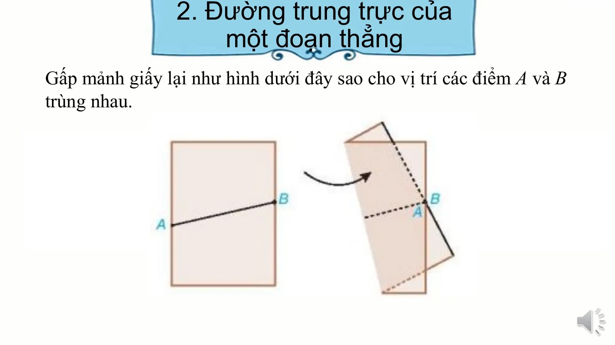 2. Đường trung trực của
 một đoạn thẳng
Gấp mảnh giấy lại như hình dưới đây sao cho vị trí các điểm A và B
trùng nhau.