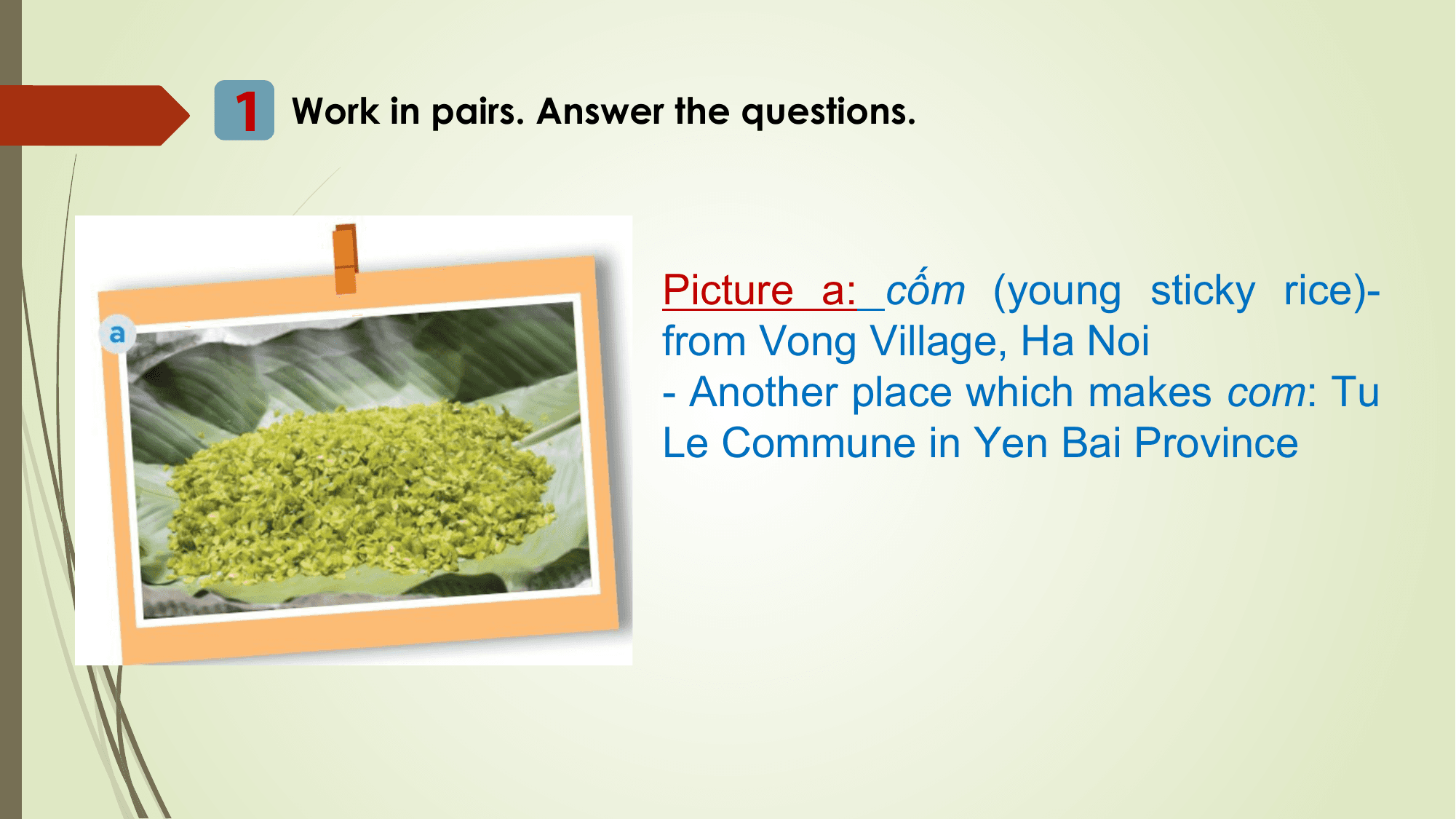 1 Work in pairs. Answer the questions.

 Picture a: cốm (young sticky rice)-
 from Vong Village, Ha Noi
 - Another place which makes com: Tu
 Le Commune in Yen Bai Province