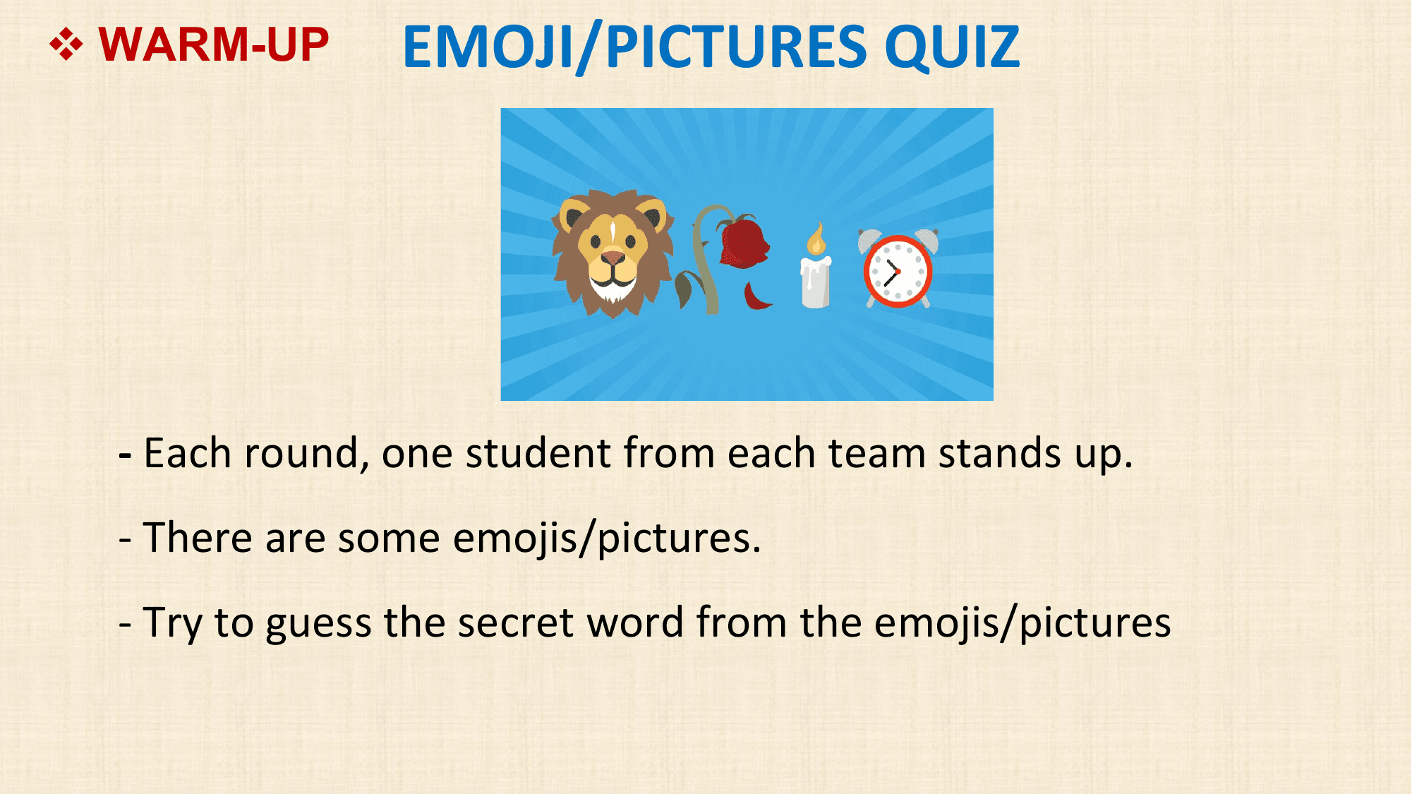 v WARM-UP EMOJI/PICTURES QUIZ

 - Each round, one student from each team stands up.
 - There are some emojis/pictures.
 - Try to guess the secret word from the emojis/pictures