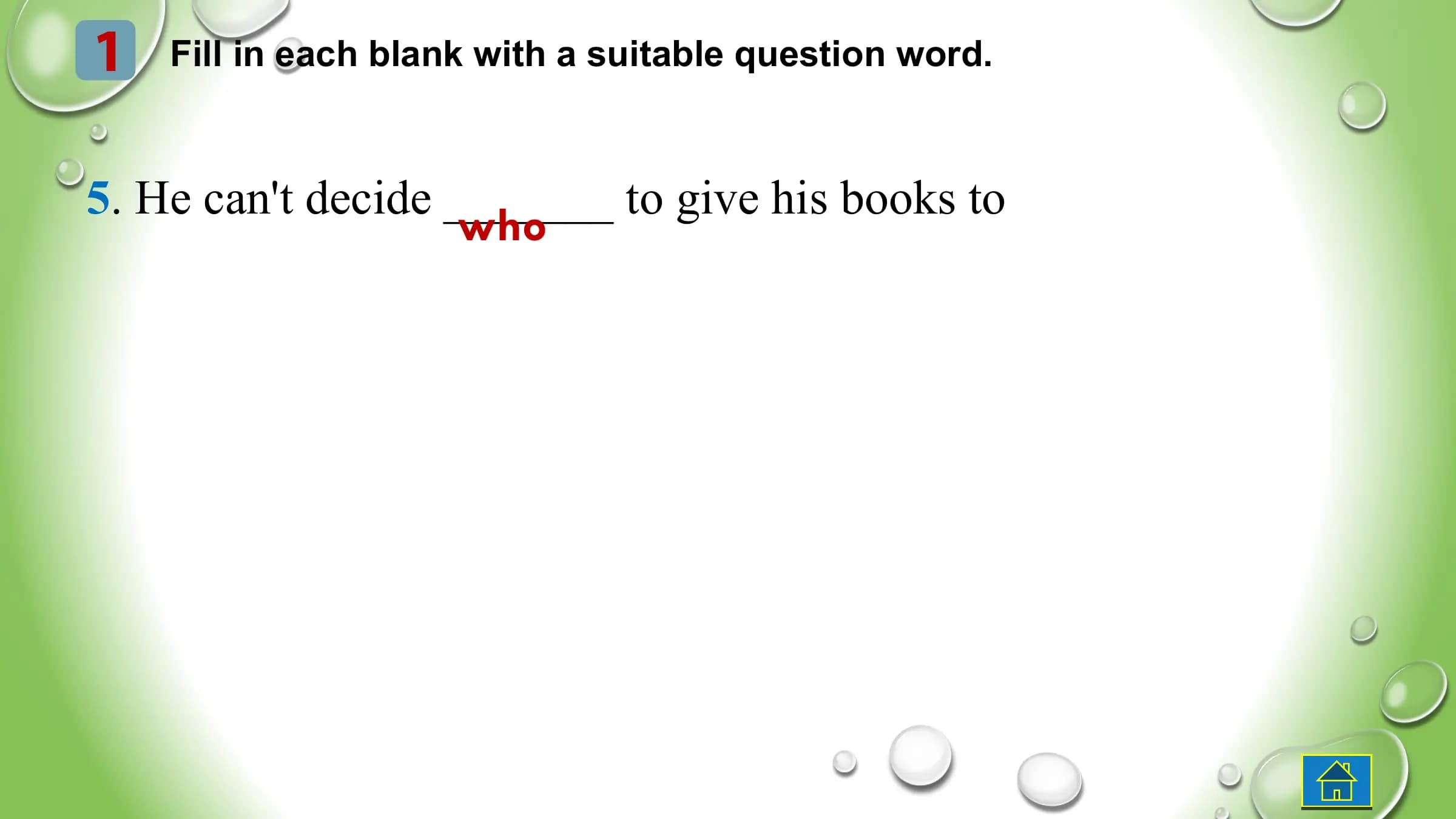 1 Fill in each blank with a suitable question word.
5. He can't decide _______ to give his books to
who