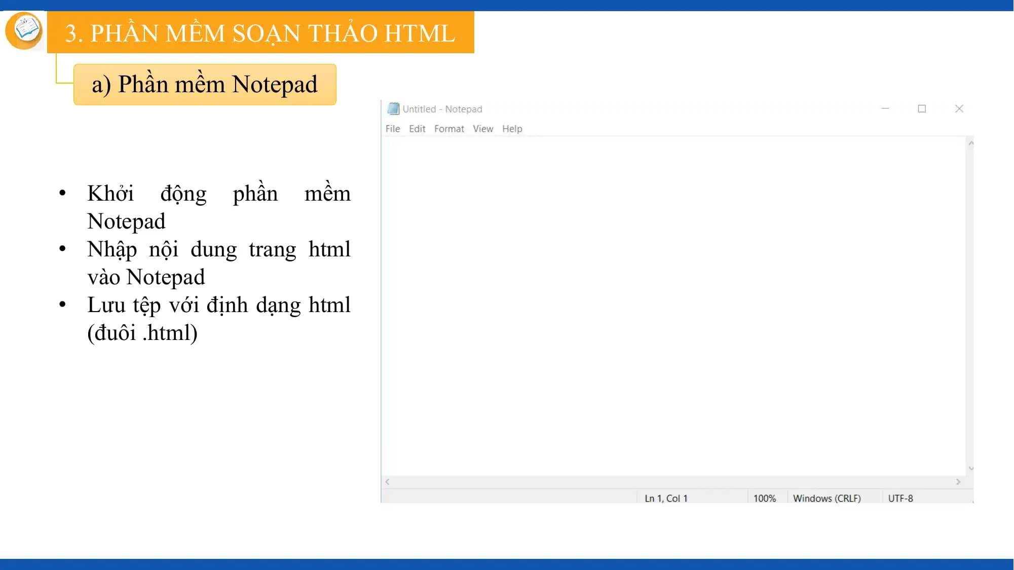 3. PHẦN MỀM SOẠN THẢO HTML

 a) Phần mềm Notepad

• Khởi động phần mềm
 Notepad
• Nhập nội dung trang html
 vào Notepad
• Lưu tệp với định dạng html
 (đuôi .html)