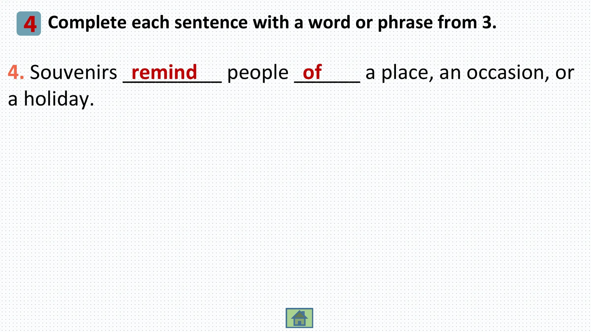 4 Complete each sentence with a word or phrase from 3.
4. Souvenirs _________
 remind people ______
 of a place, an occasion, or
a holiday.