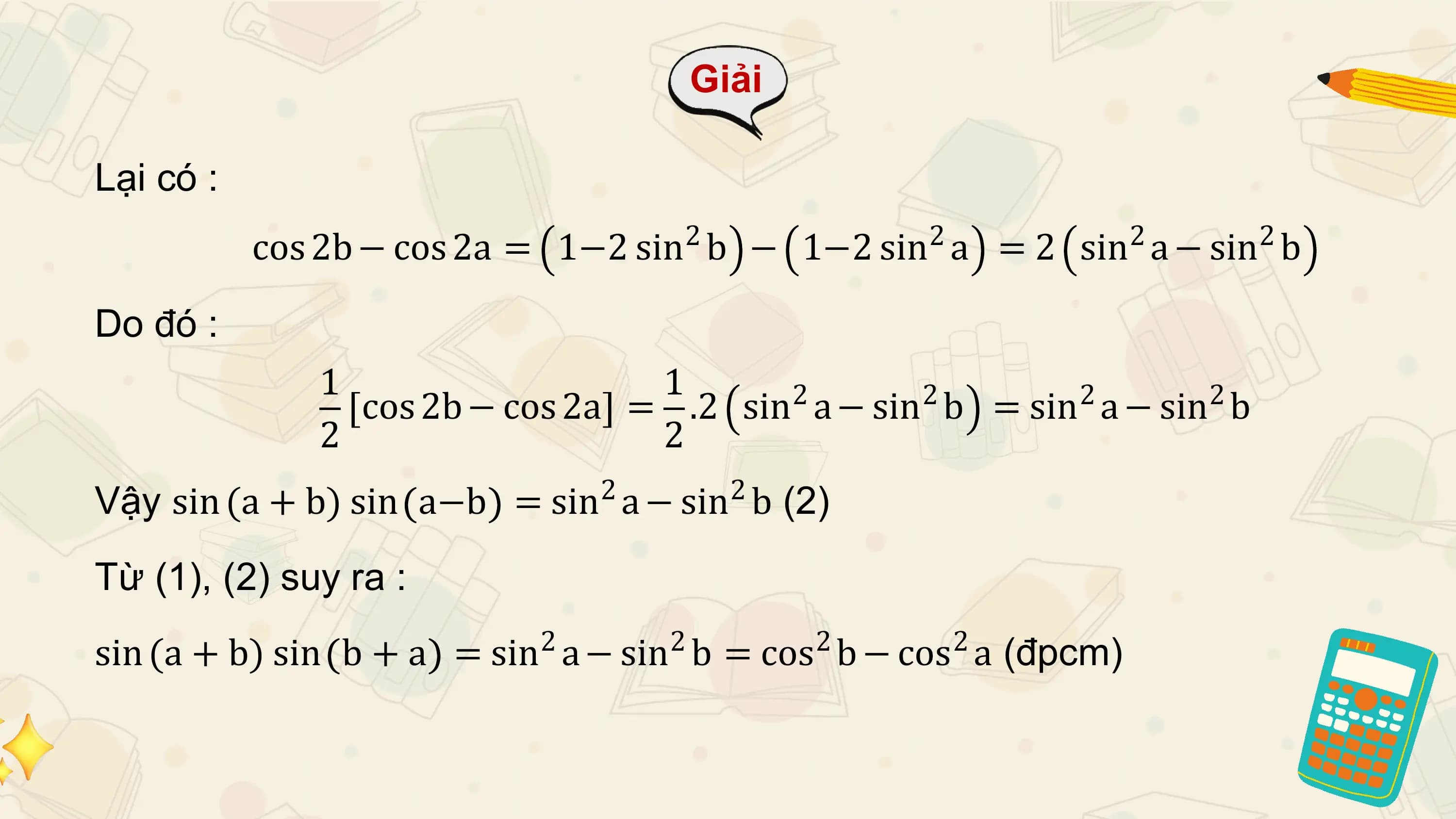 Giải

Lại có :
 cos 2b − cos 2a = 2
 1−2 sin b − 2
 1−2 sin a =2 2 2
 sin a − sin b

Do đó :
 1 1
 cos 2b − cos 2a = .2 sin2 a − sin2 b = sin2 a − sin2 b
 2 2
Vậy sin (a + b) sin a−b 2 2
 = sin a − sin b (2)
Từ (1), (2) suy ra :
sin (a + b) sin b + a 2 2 2 2
 = sin a − sin b = cos b − cos a (đpcm)