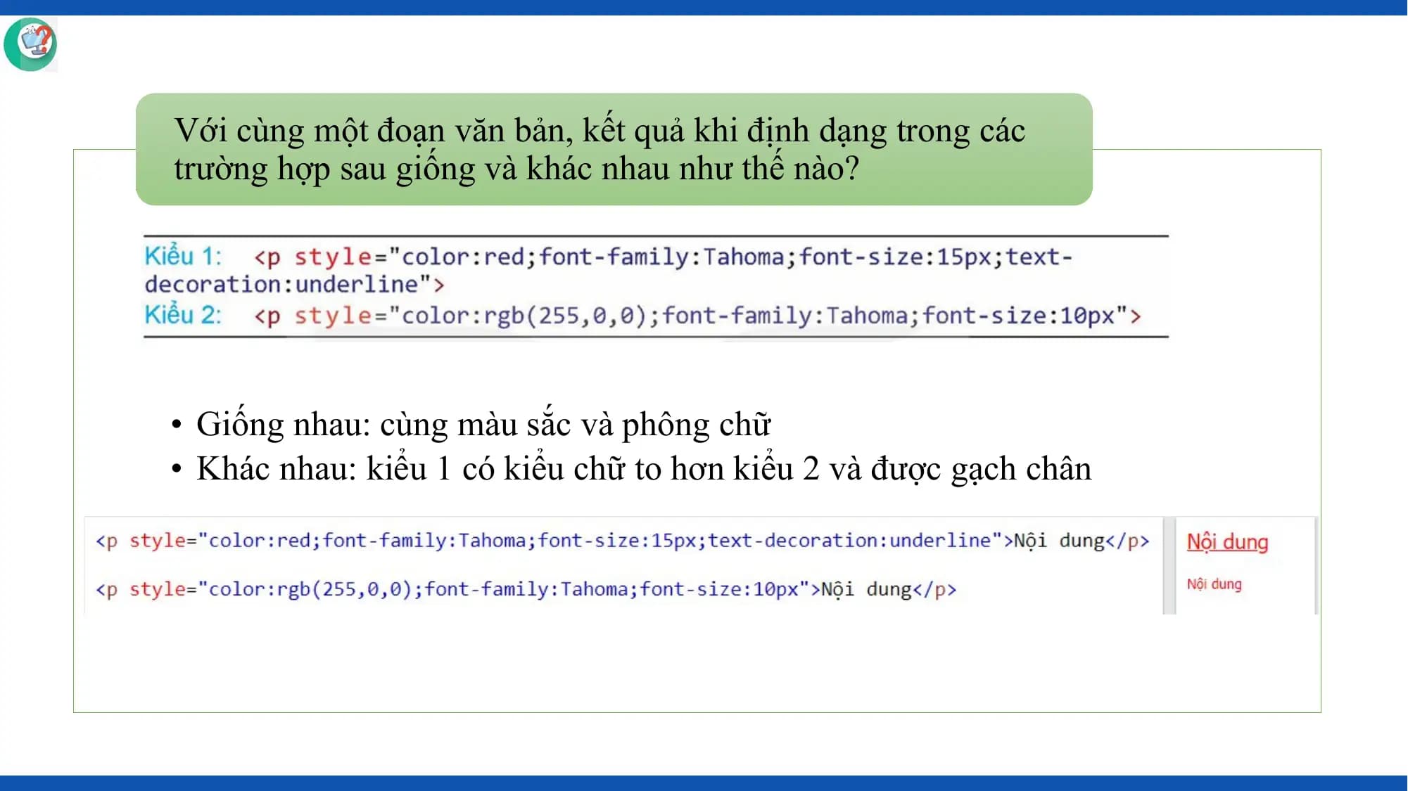 Với cùng một đoạn văn bản, kết quả khi định dạng trong các
trường hợp sau giống và khác nhau như thế nào?

• Giống nhau: cùng màu sắc và phông chữ
• Khác nhau: kiểu 1 có kiểu chữ to hơn kiểu 2 và được gạch chân