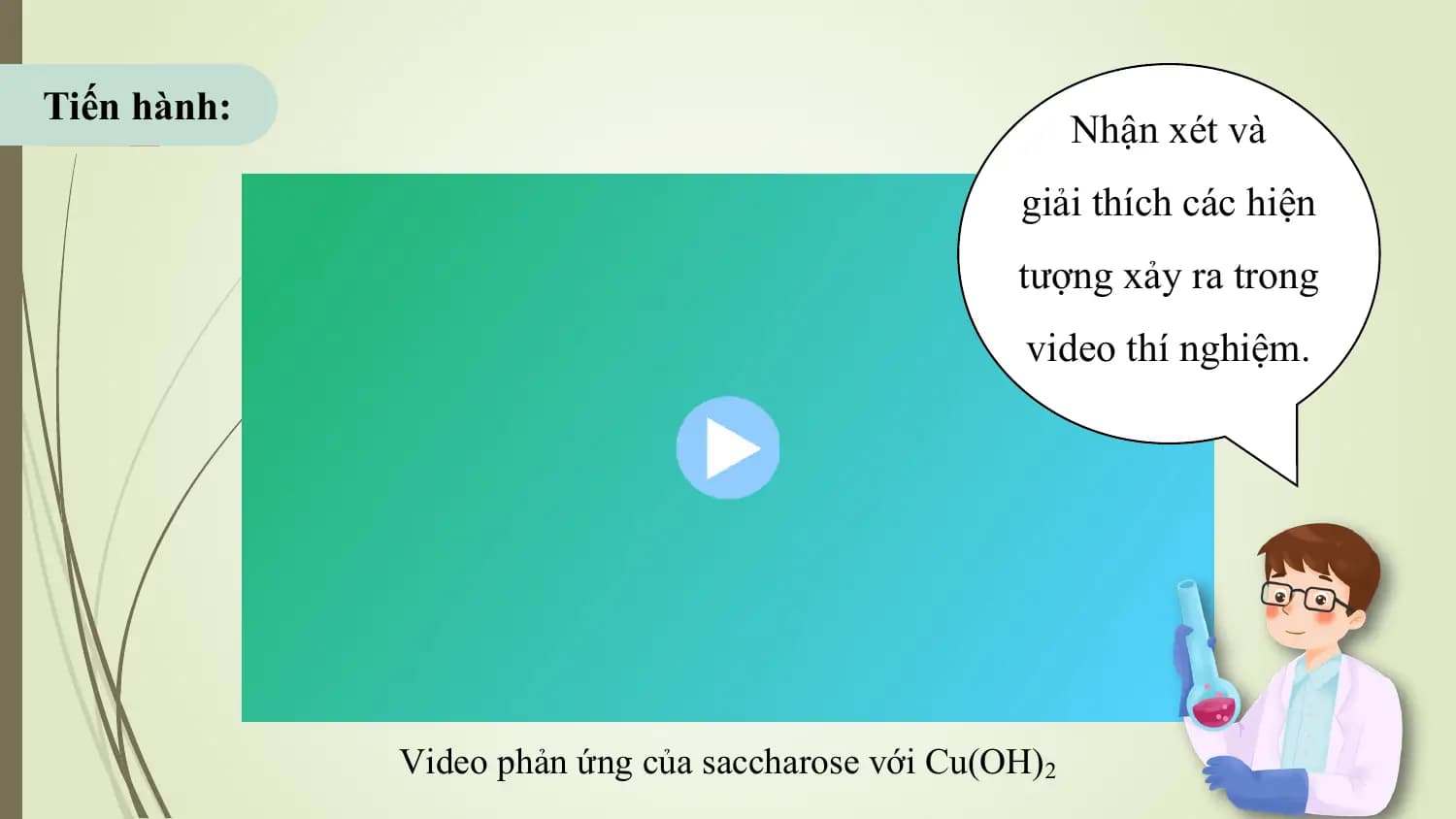 Tiến hành:
 Nhận xét và
 giải thích các hiện
 tượng xảy ra trong
 video thí nghiệm.

 Video phản ứng của saccharose với Cu(OH)2