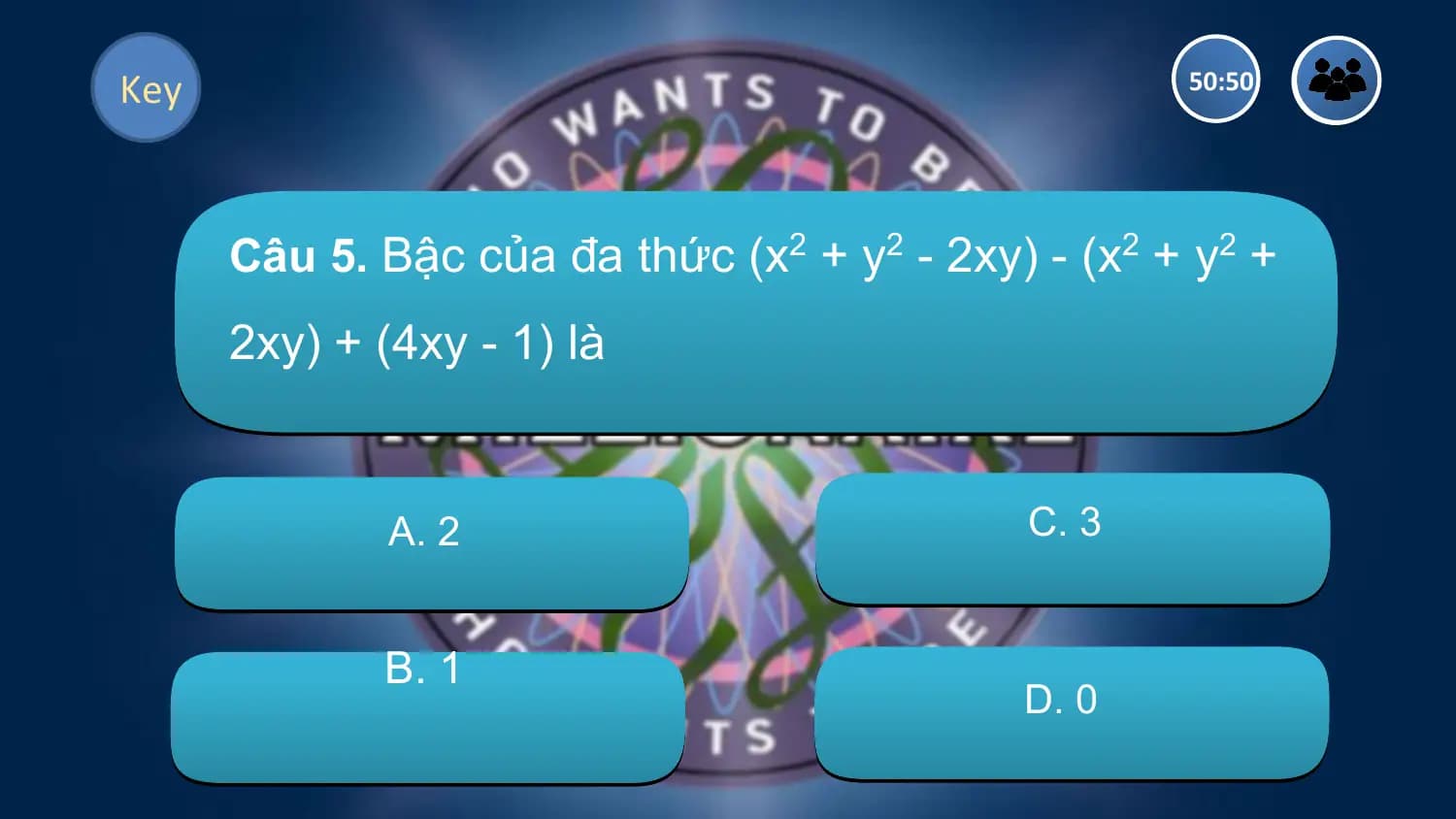 Key 50:50

 Câu 5. Bậc của đa thức (x2 + y2 - 2xy) - (x2 + y2 +
 2xy) + (4xy - 1) là

 A. 2 C. 3

 B. 1
 D. 0