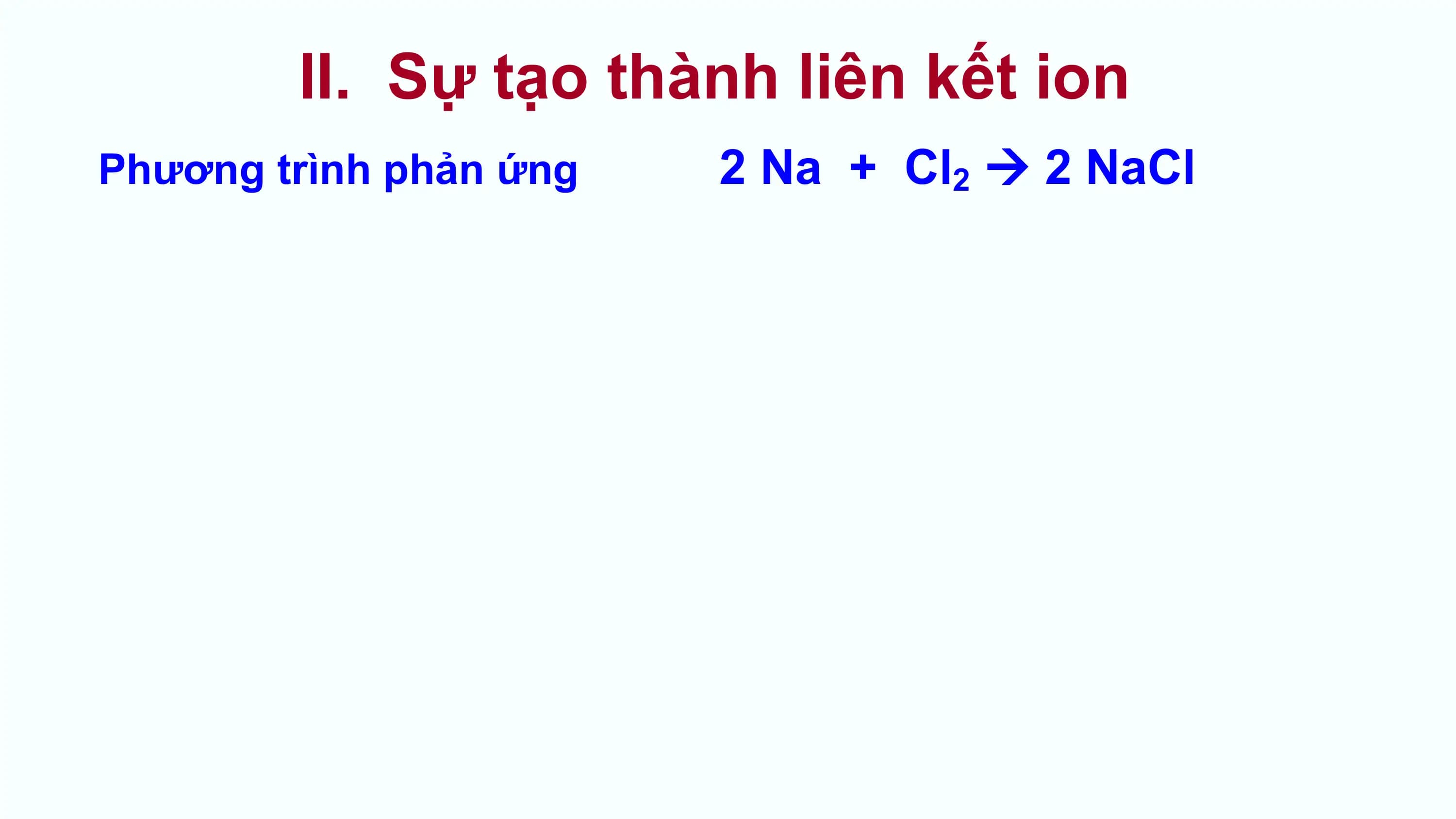 II. Sự tạo thành liên kết ion
Phương trình phản ứng 2 Na + Cl2  2 NaCl