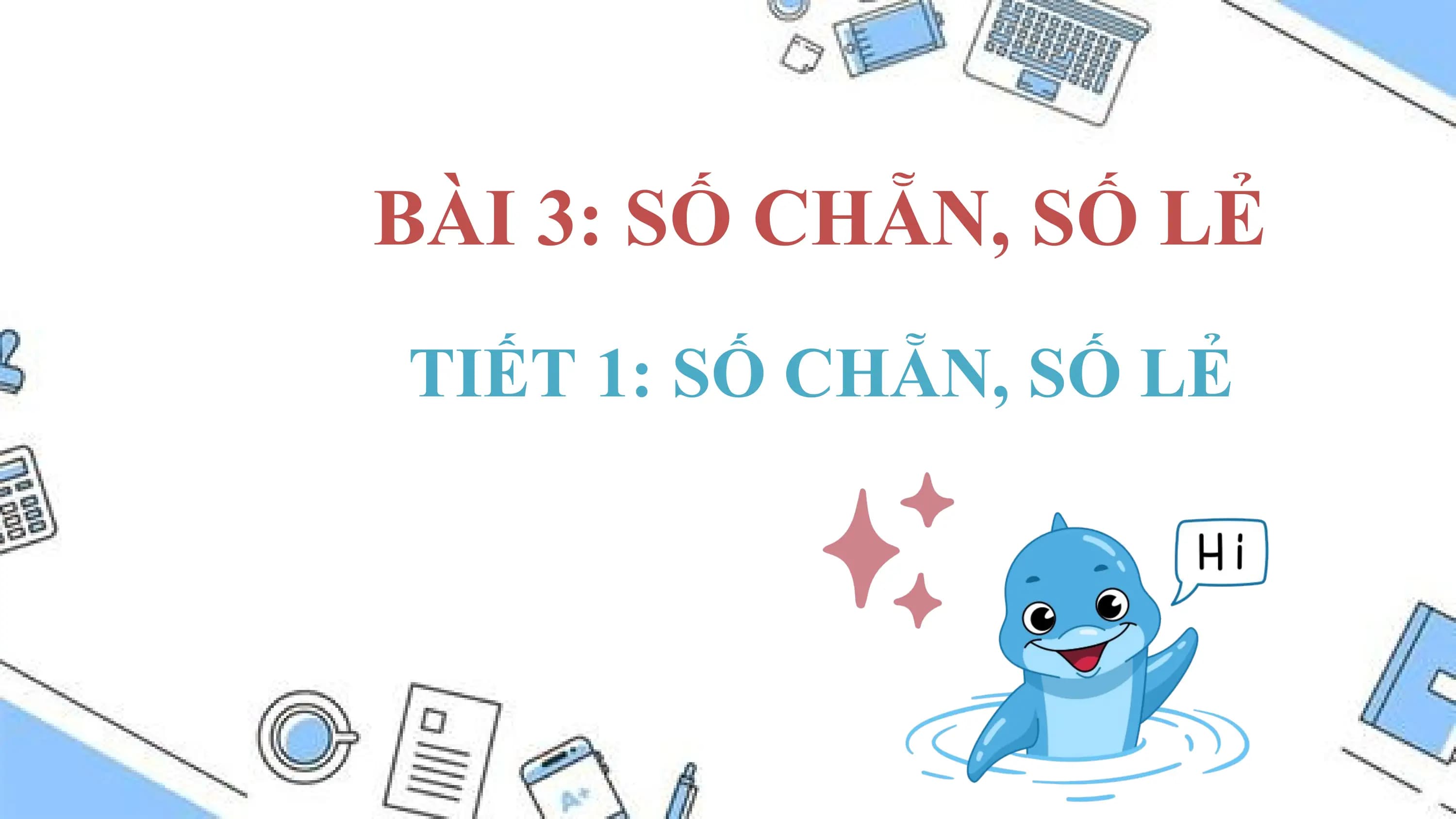 BÀI 3: SỐ CHẴN, SỐ LẺ
TIẾT 1: SỐ CHẴN, SỐ LẺ