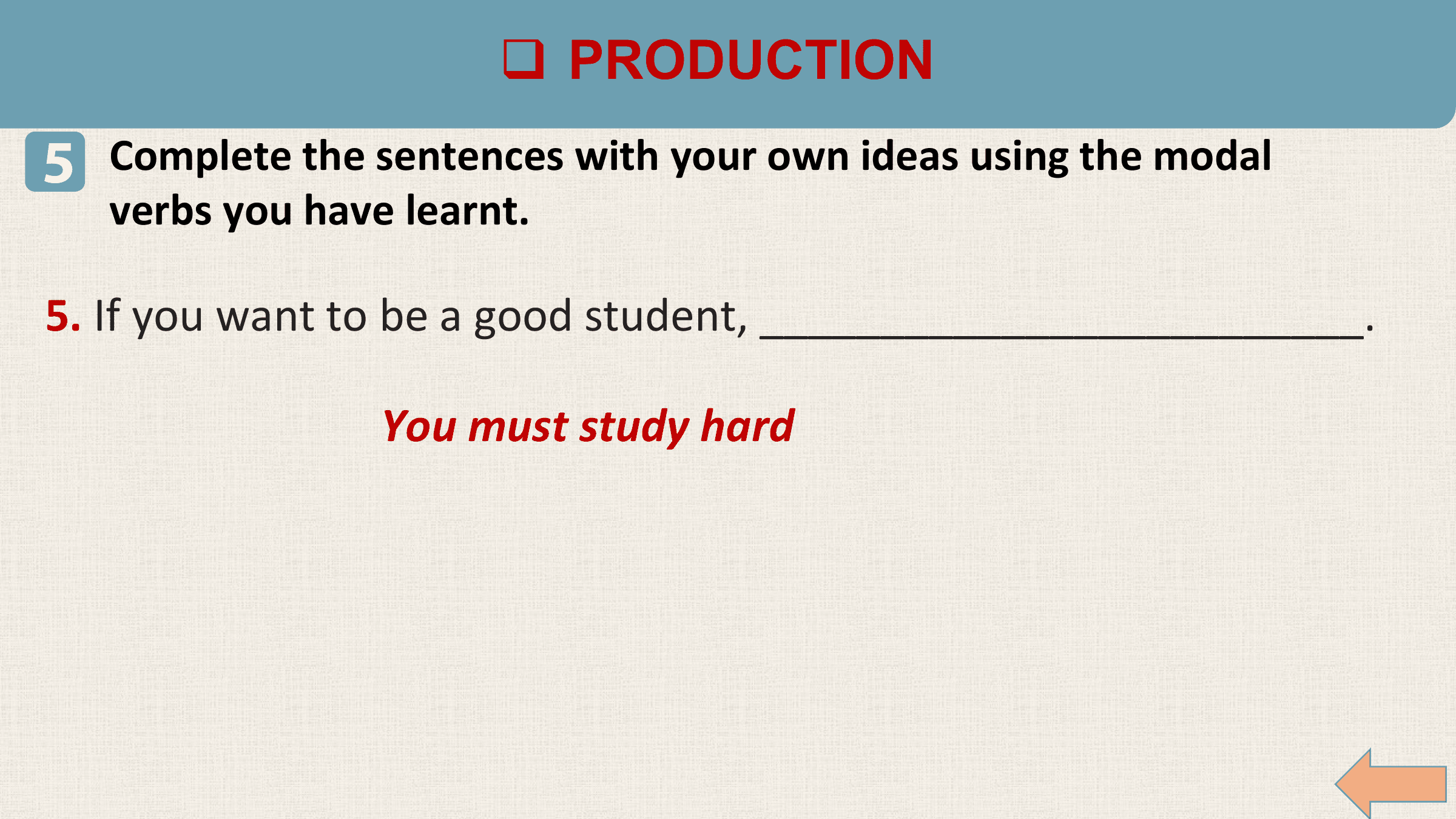 q PRODUCTION
5 Complete the sentences with your own ideas using the modal
 verbs you have learnt.

5. If you want to be a good student, _________________________.

 You must study hard