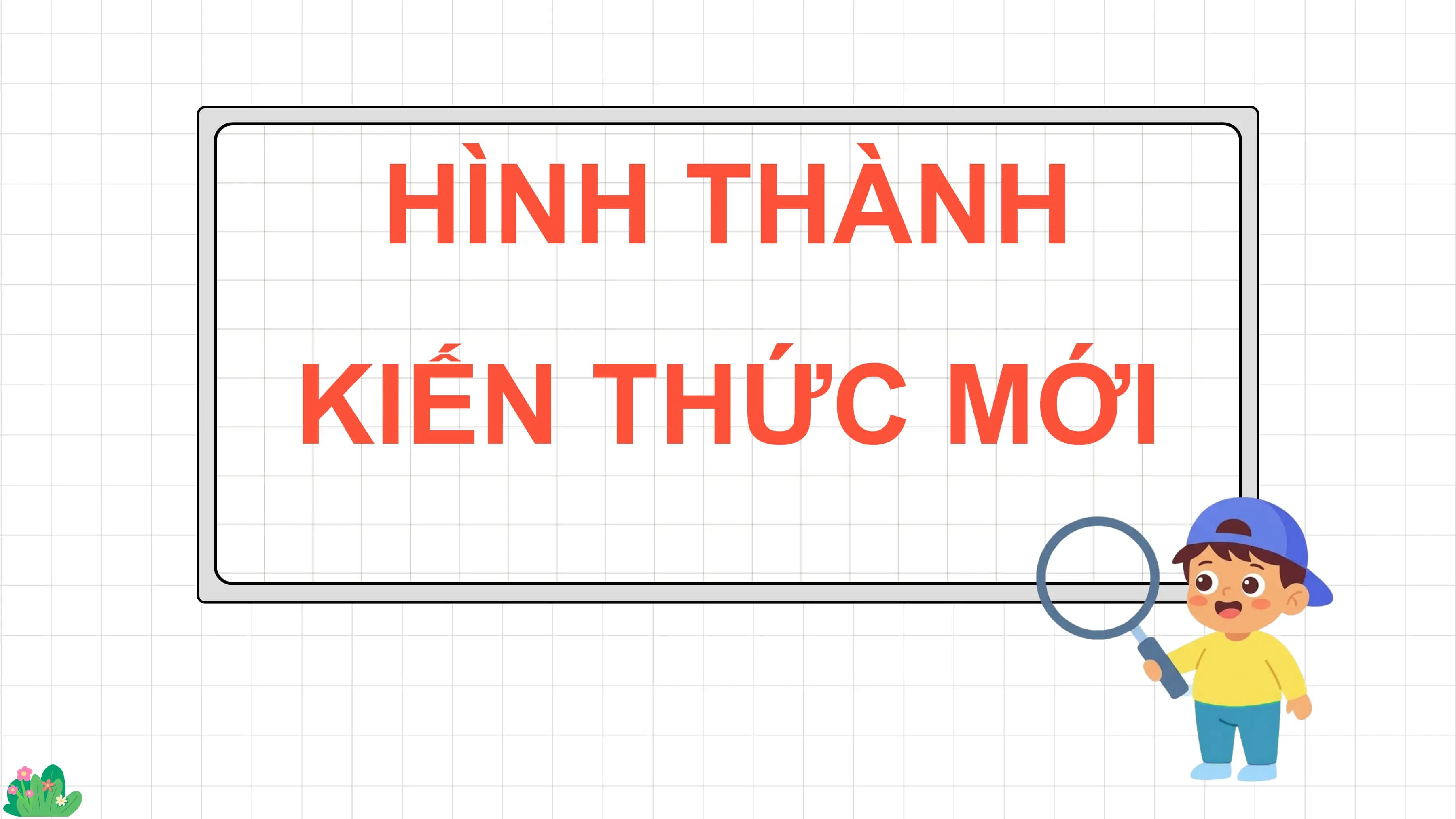 HÌNH THÀNH
KIẾN THỨC MỚI