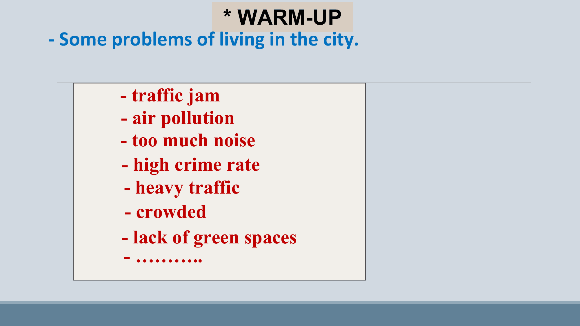 * WARM-UP
- Some problems of living in the city.

 - traffic jam
 - air pollution
 - too much noise
 - high crime rate
 - heavy traffic
 - crowded
 - lack of green spaces
 - ………..