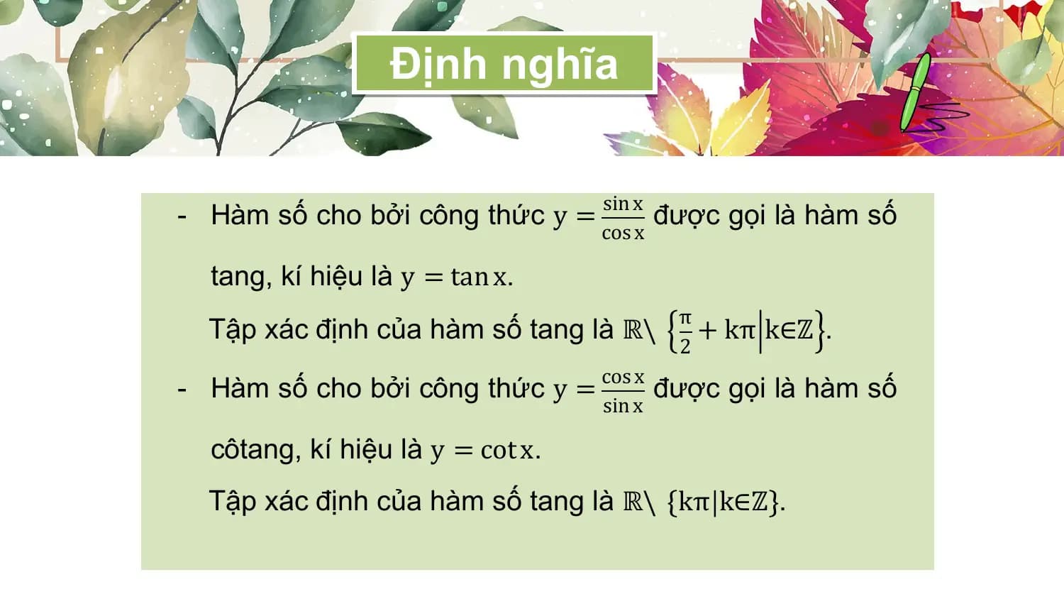 Định nghĩa

 sin x
- Hàm số cho bởi công thức y = được gọi là hàm số
 cos x

 tang, kí hiệu là y = tan x.
 π
 Tập xác định của hàm số tang là ℝ\ + kπ k∈ℤ .
 2
 cos x
- Hàm số cho bởi công thức y = được gọi là hàm số
 sin x

 côtang, kí hiệu là y = cot x.
 Tập xác định của hàm số tang là ℝ\ kπ k∈ℤ .