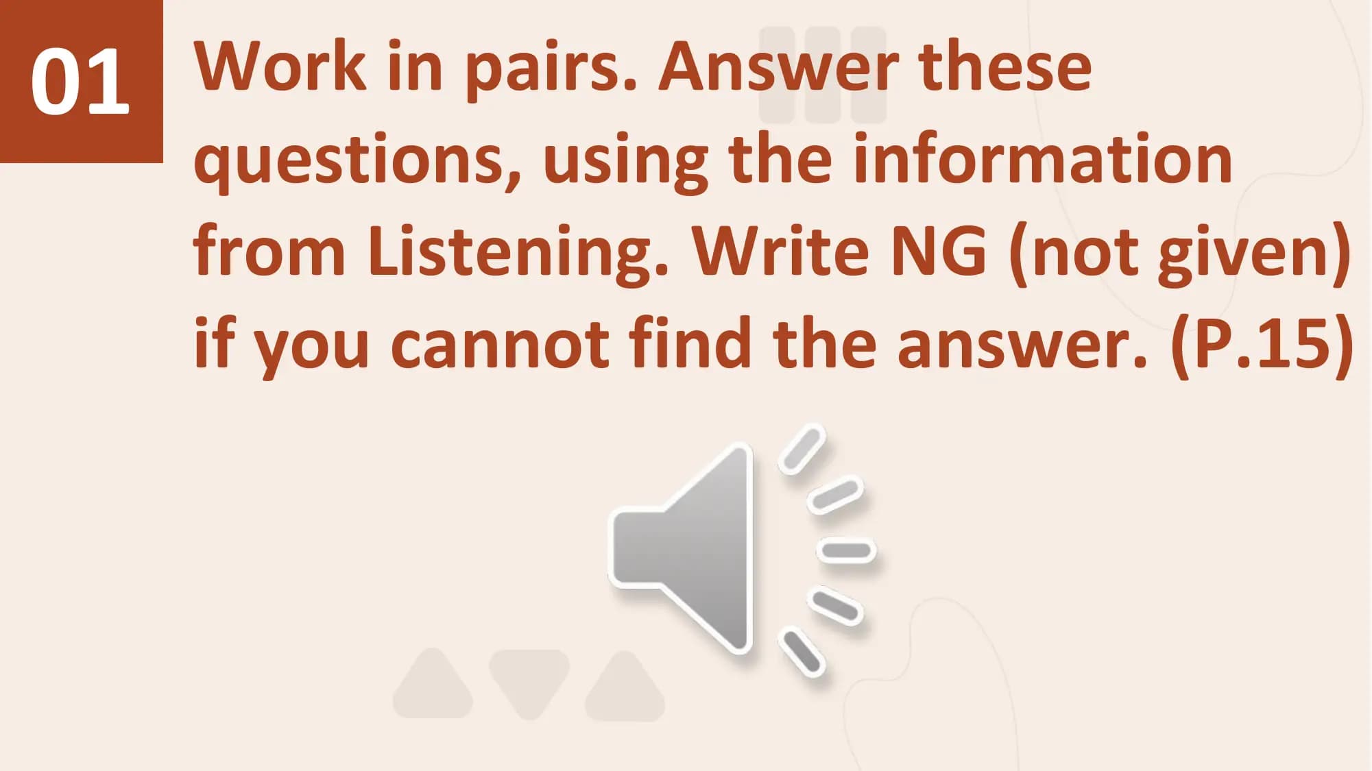 01 Work in pairs. Answer these
 questions, using the information
 from Listening. Write NG (not given)
 if you cannot find the answer. (P.15)