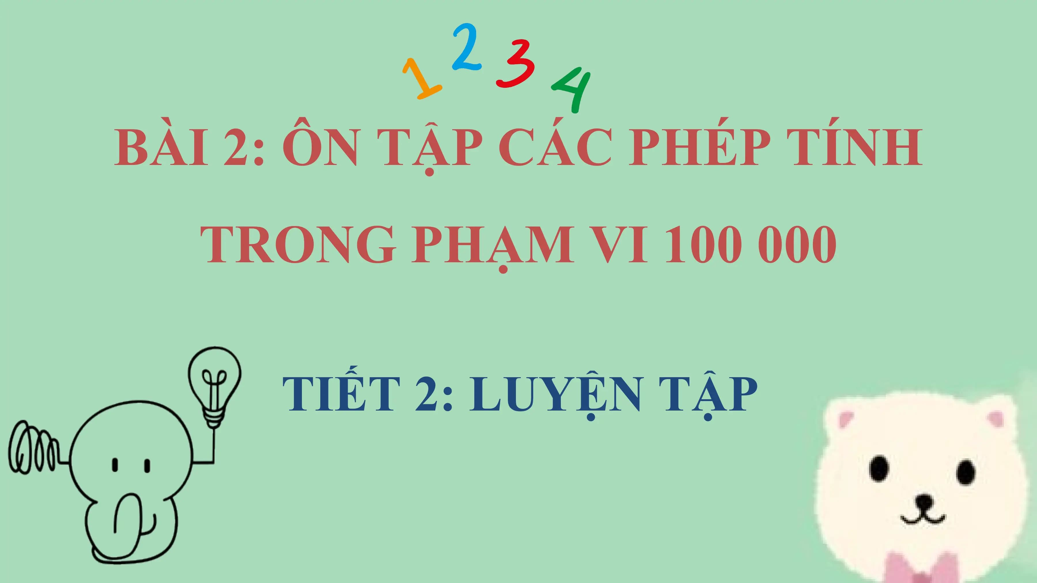 BÀI 2: ÔN TẬP CÁC PHÉP TÍNH
 TRONG PHẠM VI 100 000

 TIẾT 2: LUYỆN TẬP