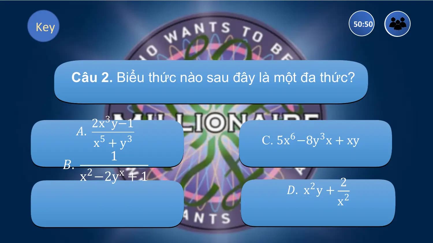 Key 50:50

 Câu 2. Biểu thức nào sau đây là một đa thức?

 2x3 y−1
 𝐴.
 x5 + y3 C. 5x6 −8y3 x + xy
 1
 𝐵. 2
 x −2yx + 1 2
 𝐷. x 2 y +
 x2