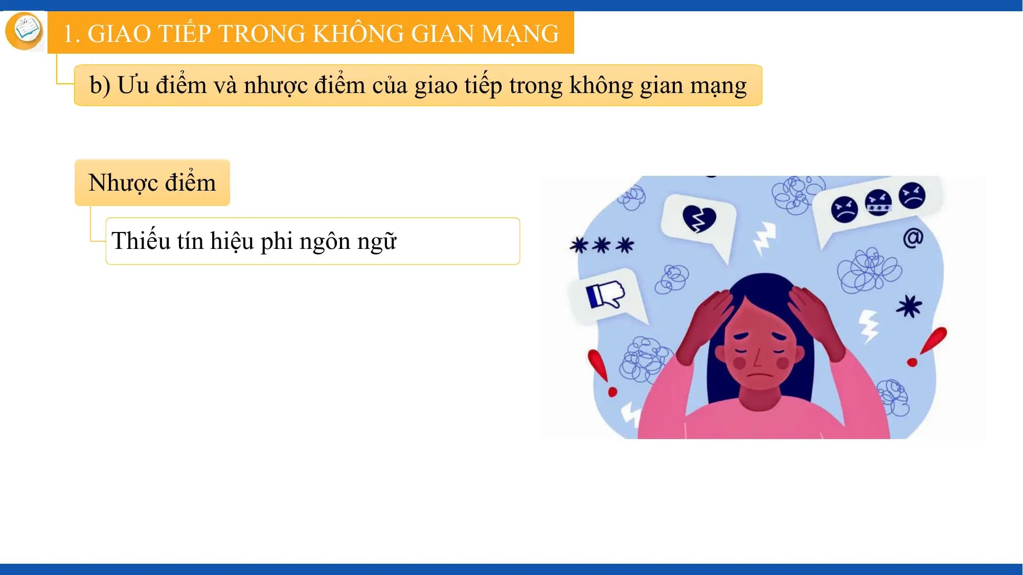 1. GIAO TIẾP TRONG KHÔNG GIAN MẠNG

 b) Ưu điểm và nhược điểm của giao tiếp trong không gian mạng

 Nhược điểm

 Thiếu tín hiệu phi ngôn ngữ