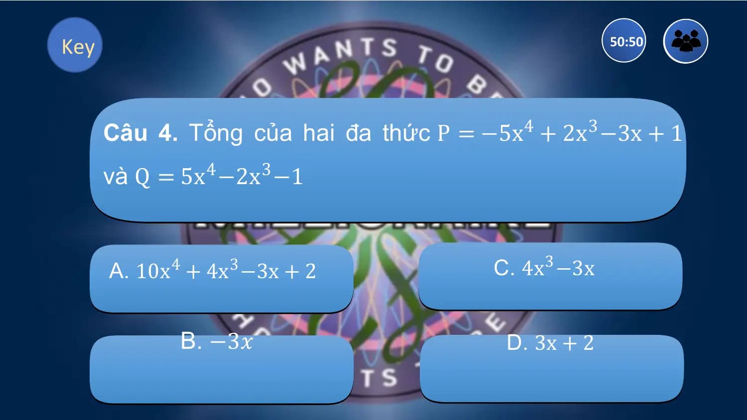 Key 50:50

 Câu 4. Tổng của hai đa thức P = −5x4 + 2x3 −3x + 1
 và Q = 5x4 −2x3 −1

 A. 10x4 + 4x3 −3x + 2 C. 4x3 −3x

 B. −3𝑥 D. 3x + 2