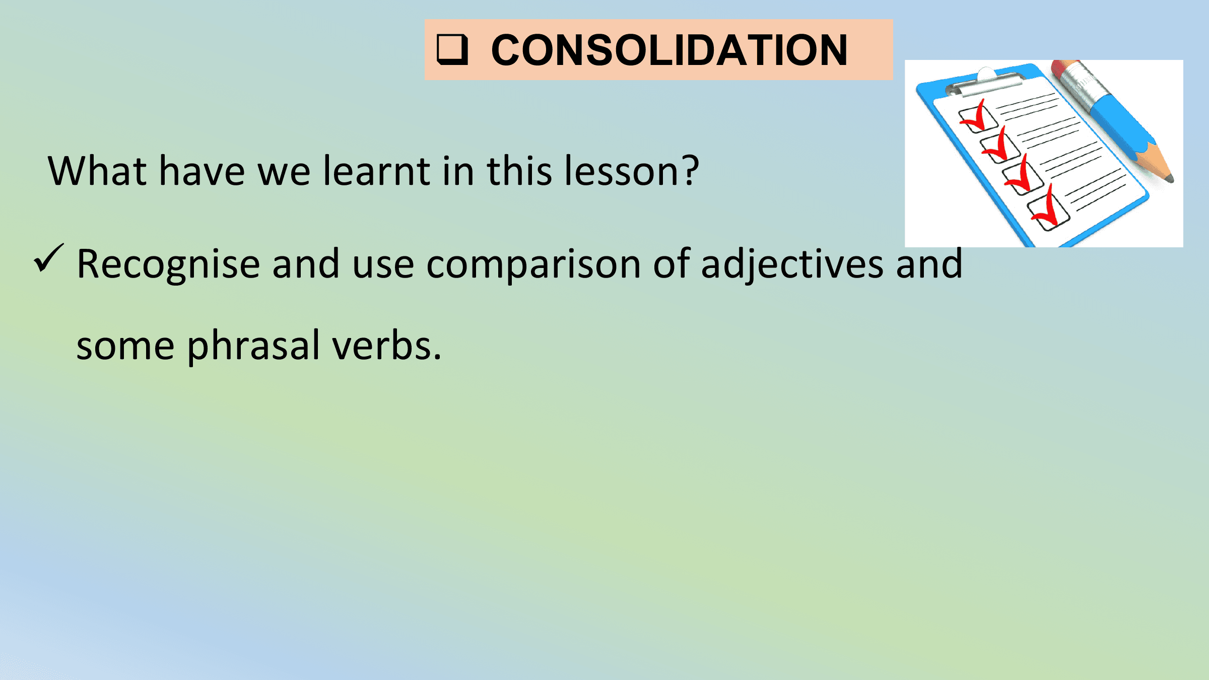 q CONSOLIDATION

What have we learnt in this lesson?

ü Recognise and use comparison of adjectives and
 some phrasal verbs.