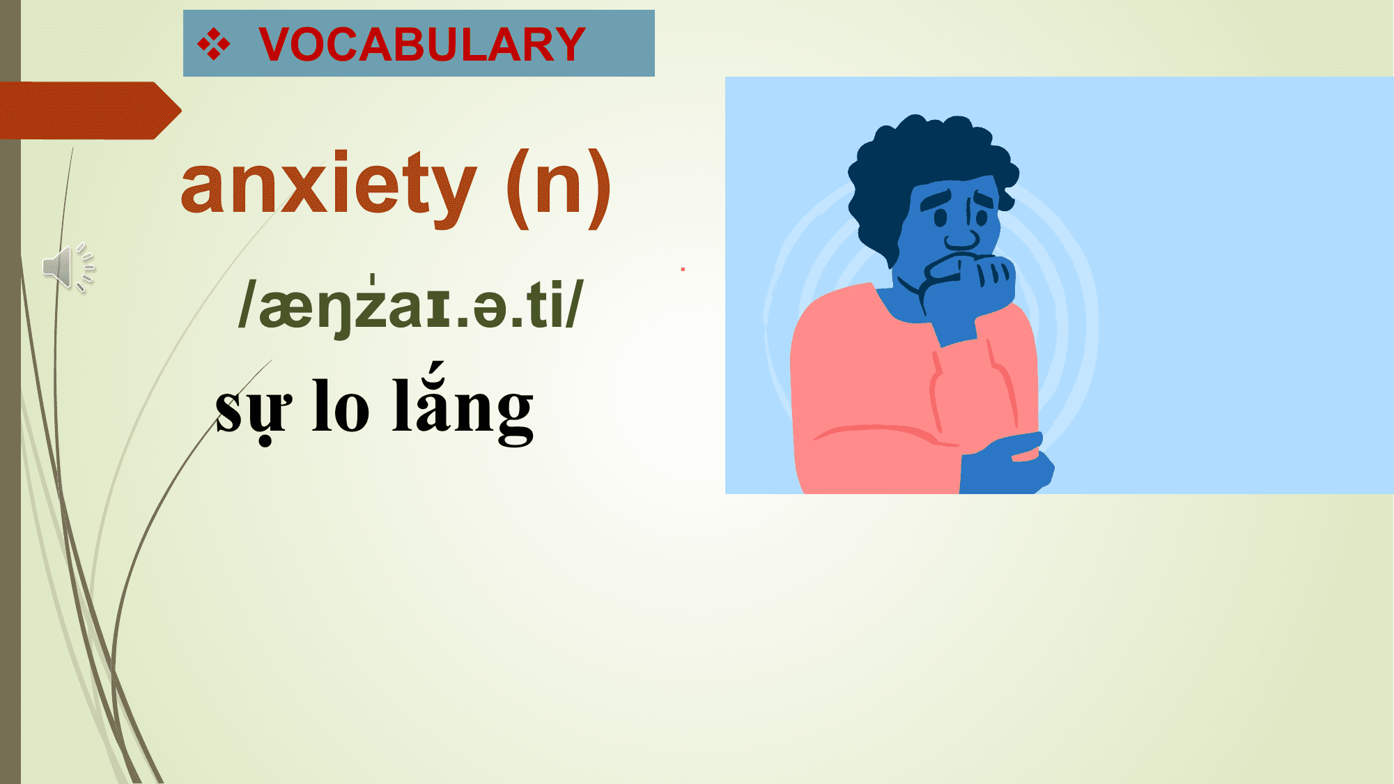 v VOCABULARY

anxiety (n)
 .
 /æŋˈ
 zaɪ.ə.ti/
sự lo lắng