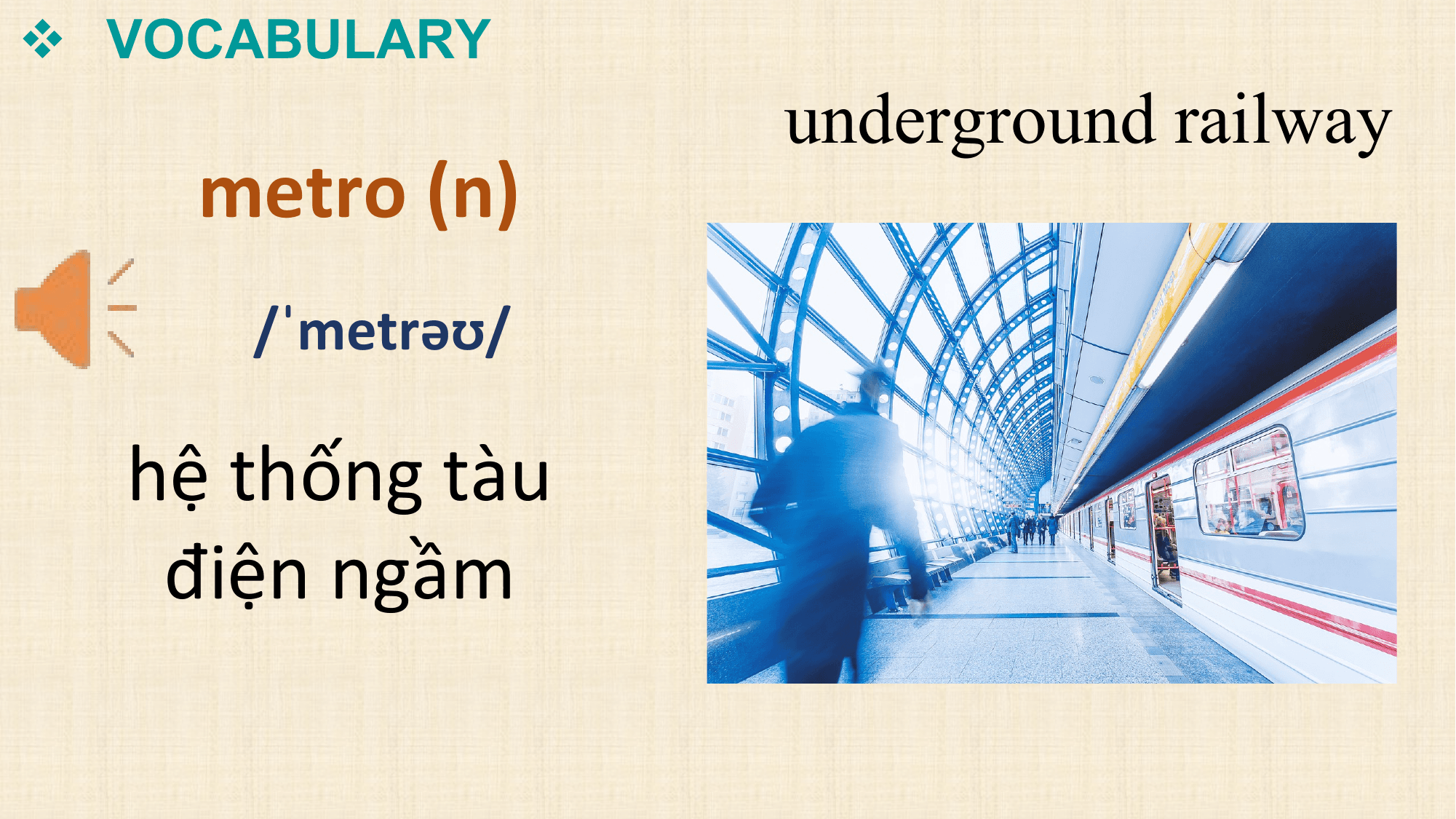 v VOCABULARY
 underground railway
 metro (n)
 /ˈmetrəʊ/

 hệ thống tàu
 điện ngầm