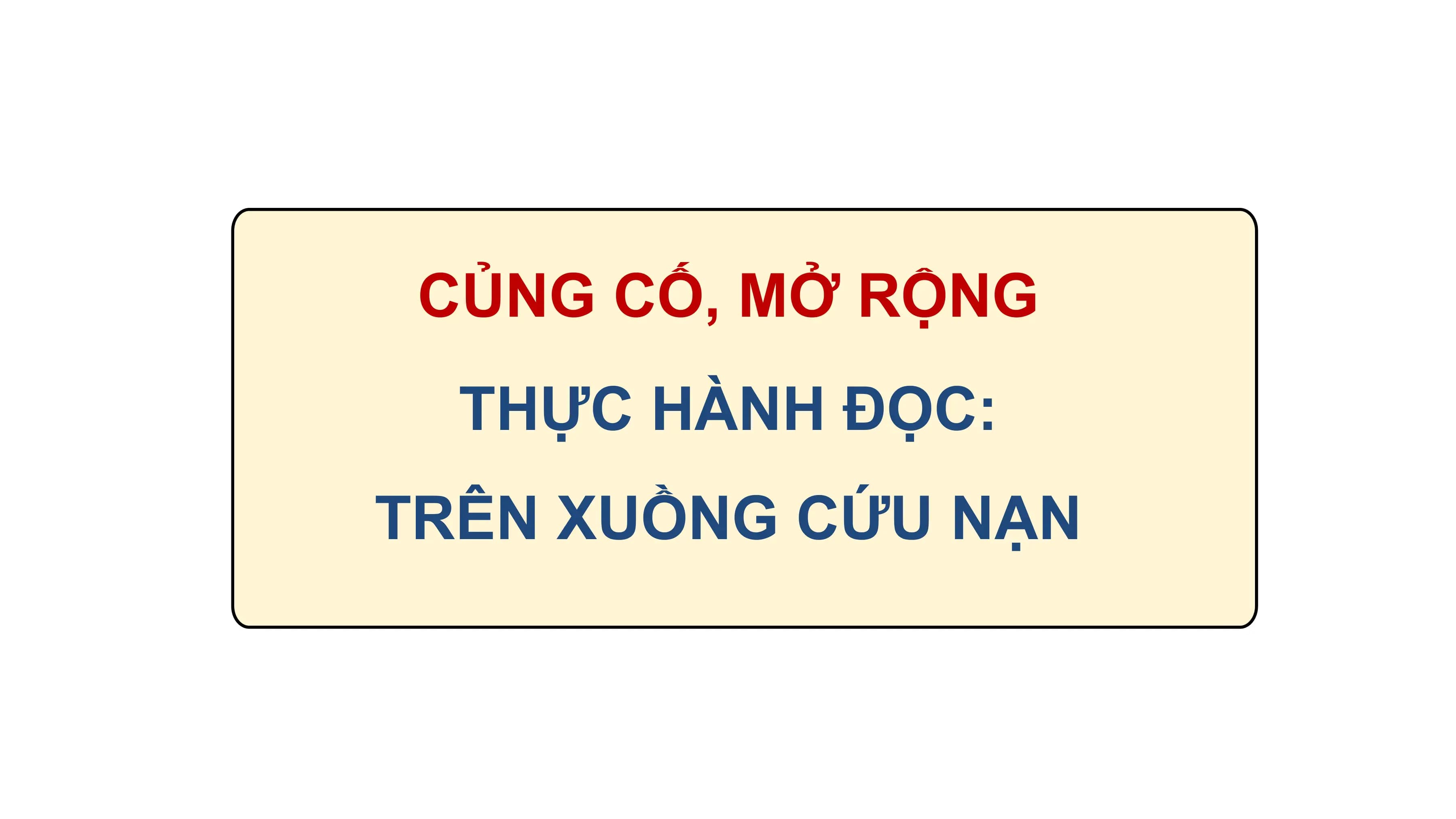 Bài giảng Ngữ văn 12 Củng cố, mở rộng trang 36 + Thực hành đọc: Trên xuồng cứu nạn