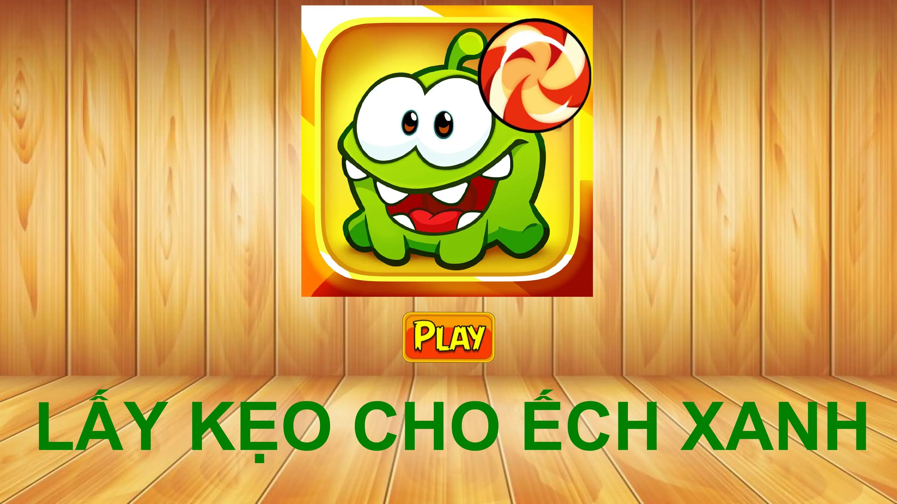LẤY KẸO CHO ẾCH XANH