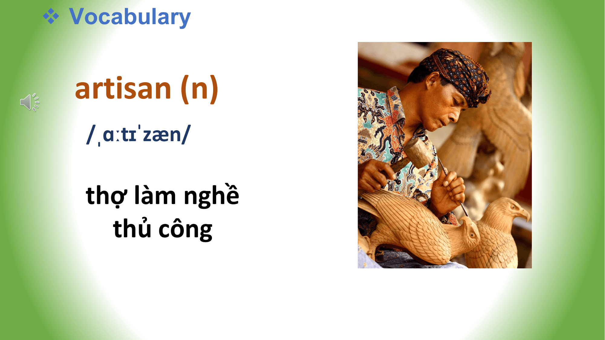 v Vocabulary

 artisan (n)
 /ˌɑːtɪˈzæn/

 thợ làm nghề
 thủ công