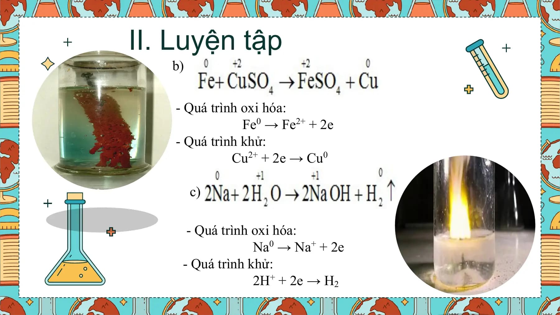 II. Luyện tập
 b)

 - Quá trình oxi hóa:
 Fe0 → Fe2+ + 2e
 - Quá trình khử:
 Cu2+ + 2e → Cu0

 c)

 - Quá trình oxi hóa:
 Na0 → Na+ + 2e
 - Quá trình khử:
 2H+ + 2e → H2