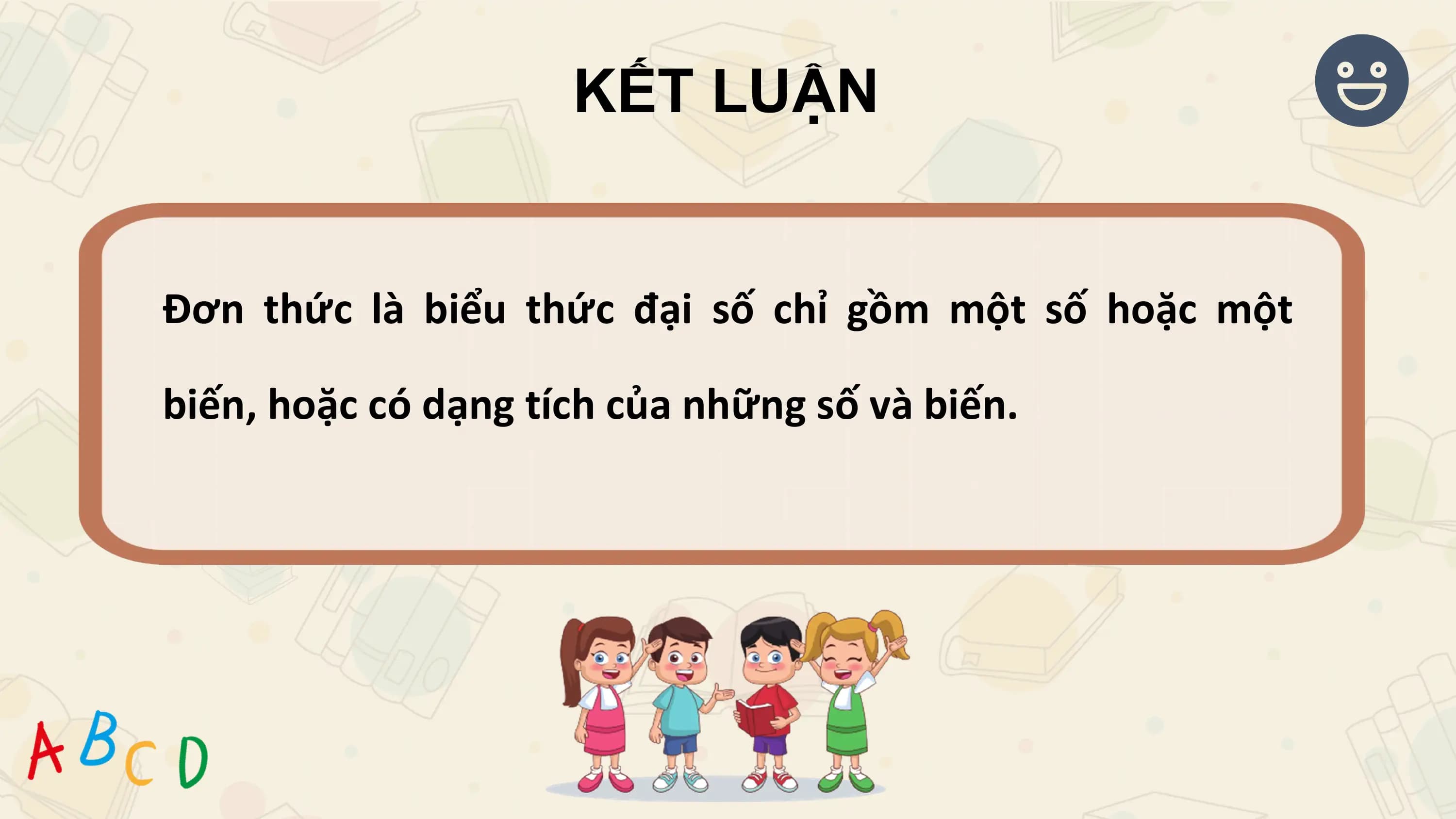 KẾT LUẬN

Đơn thức là biểu thức đại số chỉ gồm một số hoặc một

biến, hoặc có dạng tích của những số và biến.