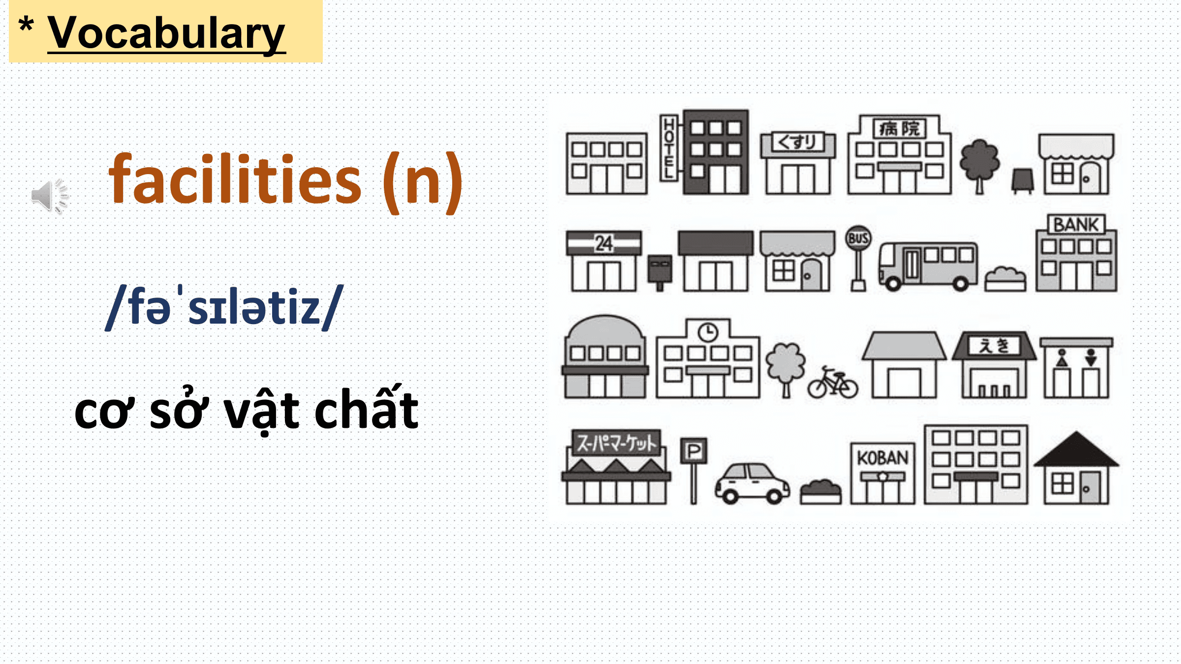 * Vocabulary

 facilities (n)
 /fəˈsɪlətiz/
 cơ sở vật chất
