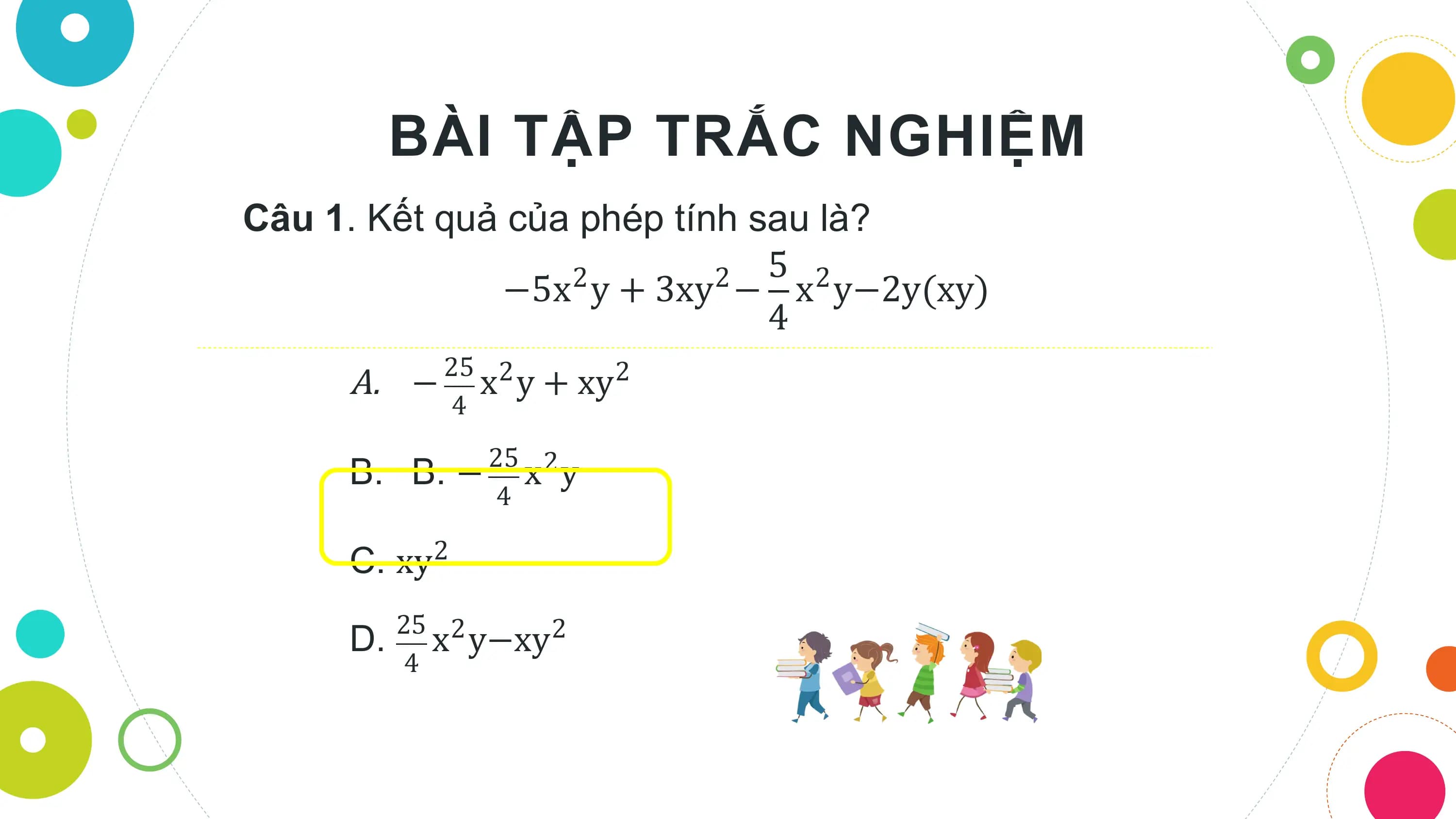 BÀI TẬP TRẮC NGHIỆM
Câu 1. Kết quả của phép tính sau là?
 2 2 5 2
 −5x y + 3xy − x y−2y(xy)
 4
 25 2
 A. − x y + xy2
 4
 25 2
 B. B. − x y
 4

 C. xy2
 25 2
 D. x y−xy 2
 4