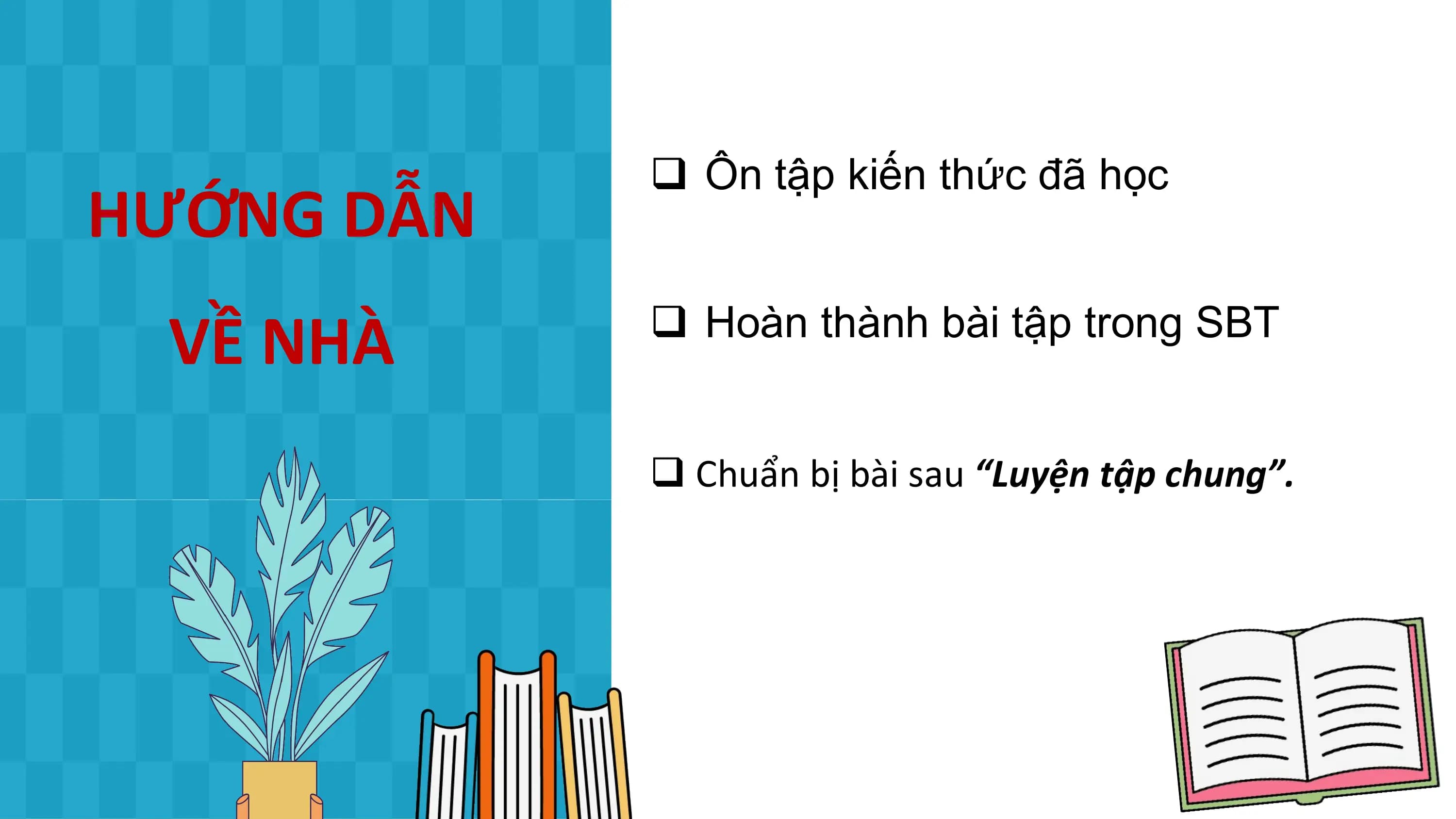 q Ôn tập kiến thức đã học
HƯỚNG DẪN
 VỀ NHÀ q Hoàn thành bài tập trong SBT

 q Chuẩn bị bài sau “Luyện tập chung”.