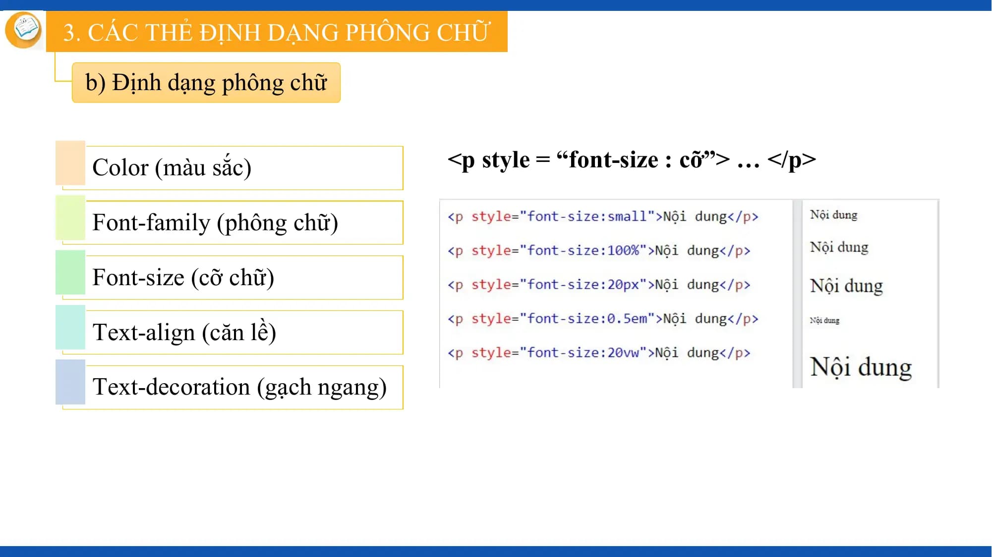 3. CÁC THẺ ĐỊNH DẠNG PHÔNG CHỮ

 b) Định dạng phông chữ

 Color (màu sắc) <p style = “font-size : cỡ”> … </p>

 Font-family (phông chữ)

 Font-size (cỡ chữ)

 Text-align (căn lề)

 Text-decoration (gạch ngang)