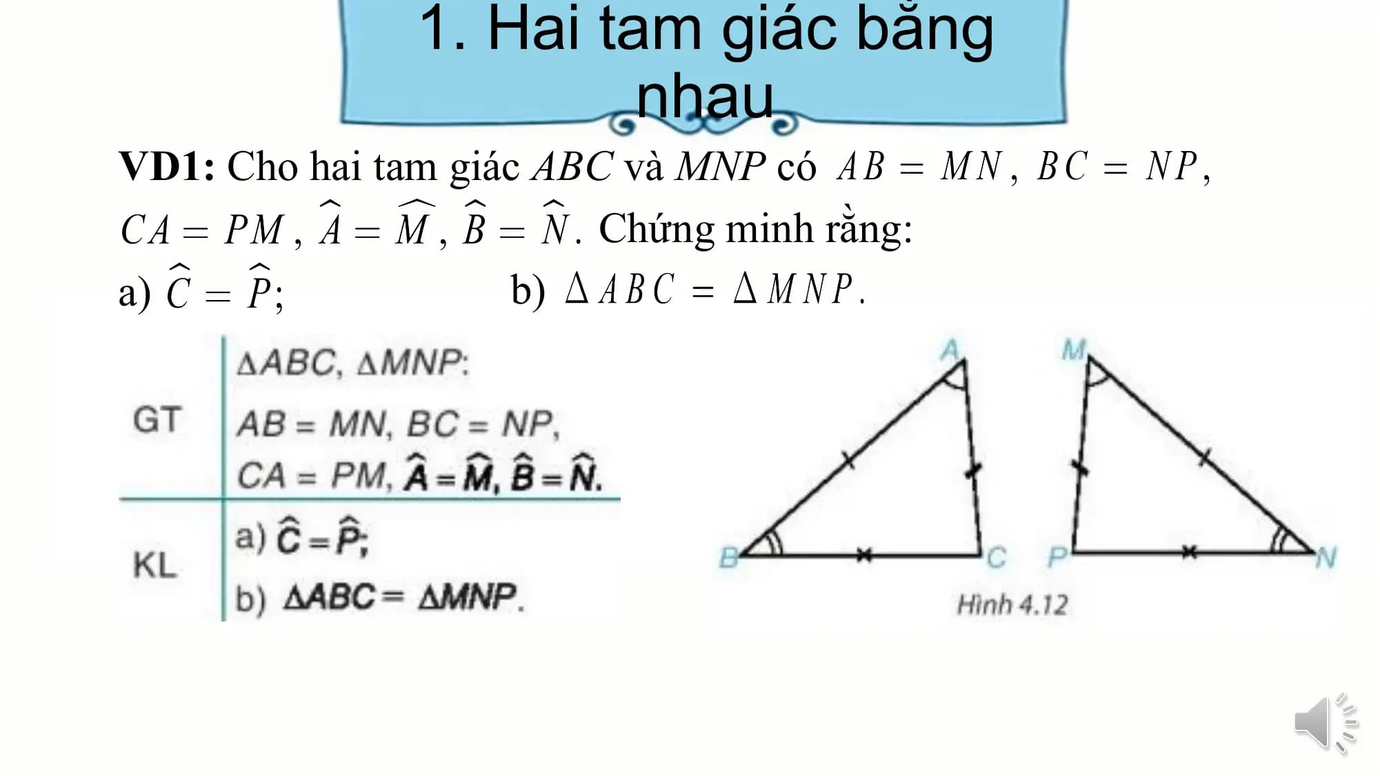 1. Hai tam giác bằng
 nhau
VD1: Cho hai tam giác ABC và MNP có
 Chứng minh rằng:
a) b)