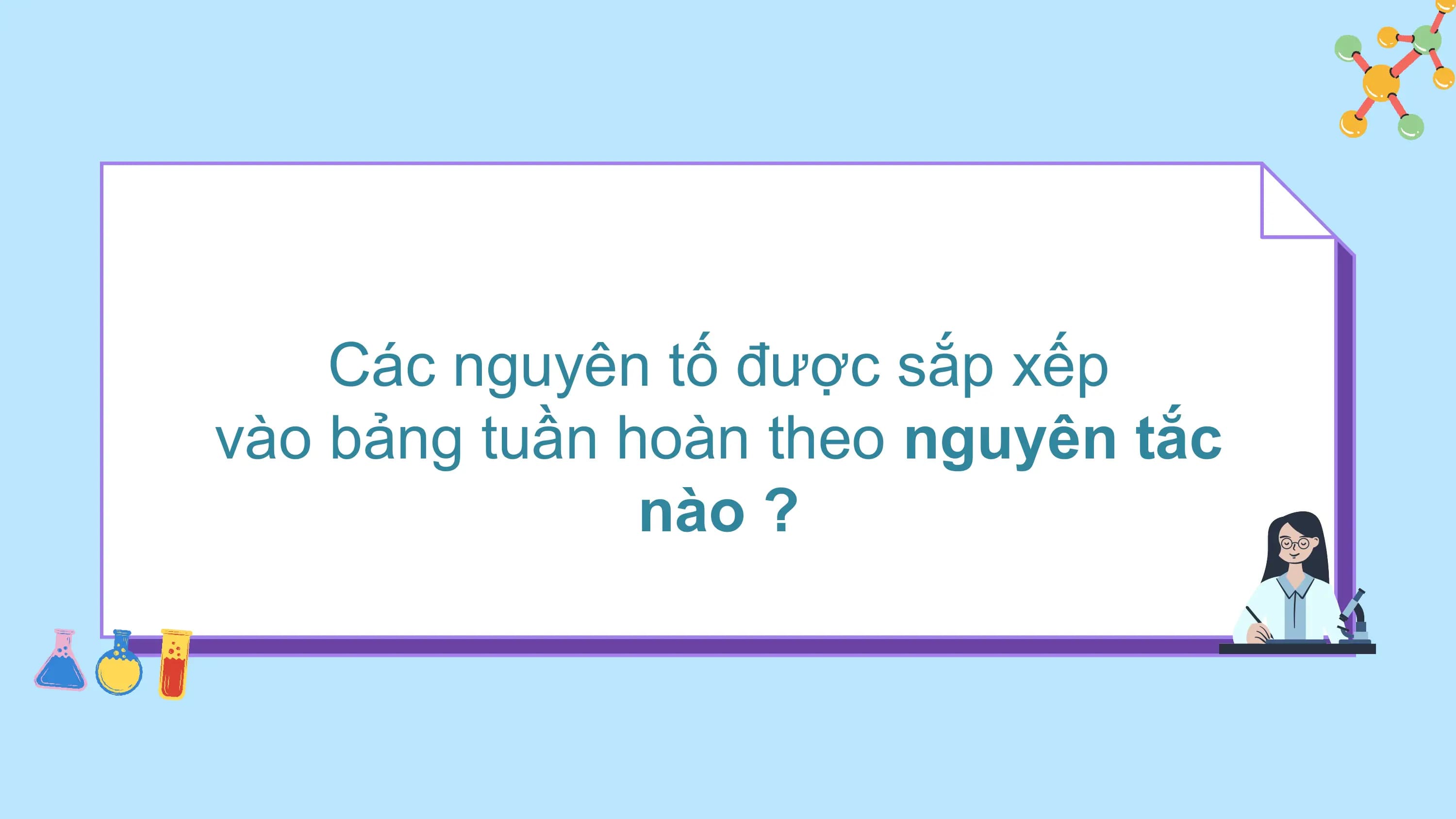 Các nguyên tố được sắp xếp
vào bảng tuần hoàn theo nguyên tắc
 nào ?