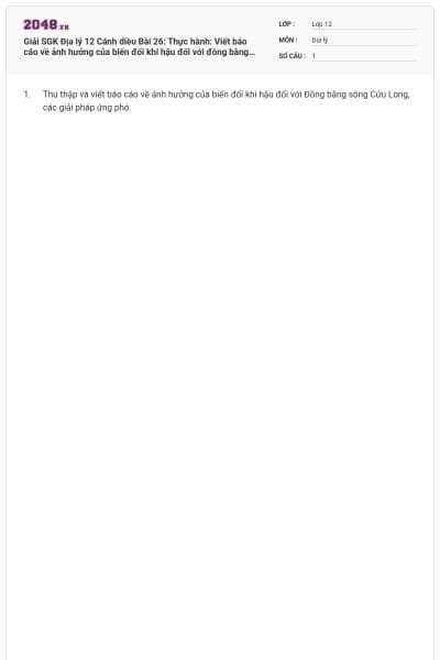 Giải SGK Địa lý 12 Cánh diều Bài 26: Thực hành: Viết báo cáo về ảnh hưởng của biến đổi khí hậu đối với đồng bằng sông Cửu Long và các giải pháp ứng phó có đáp án
