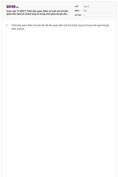 Soạn văn 12 KNTT Trình bày quan điểm về một vấn đề liên quan đến tuổi trẻ (Cách ứng xử trong mối quan hệ gia đình, xã hội) có đáp án