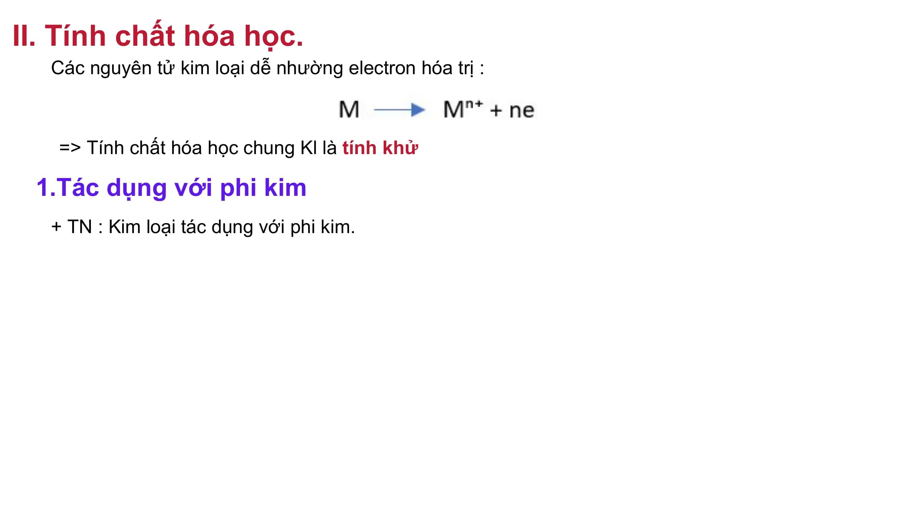 II. Tính chất hóa học.
Các nguyên tử kim loại dễ nhường electron hóa trị :
=> Tính chất hóa học chung Kl là tính khử
1.Tác dụng với phi kim
+ TN : Kim loại tác dụng với phi kim.