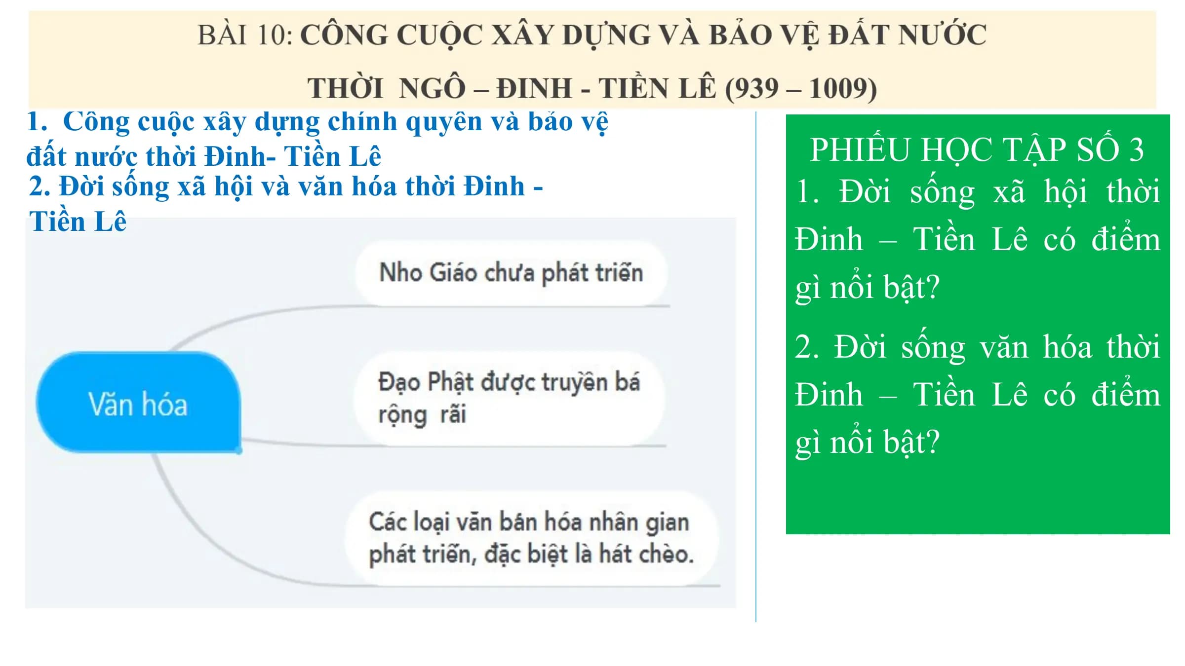1. Công cuộc xây dựng chính quyền và bảo vệ
đất nước thời Đinh- Tiền Lê PHIẾU HỌC TẬP SỐ 3
2. Đời sống xã hội và văn hóa thời Đinh - 1. Đời sống xã hội thời
Tiền Lê
Đinh – Tiền Lê có điểm
gì nổi bật?
2. Đời sống văn hóa thời
Đinh – Tiền Lê có điểm
gì nổi bật?
