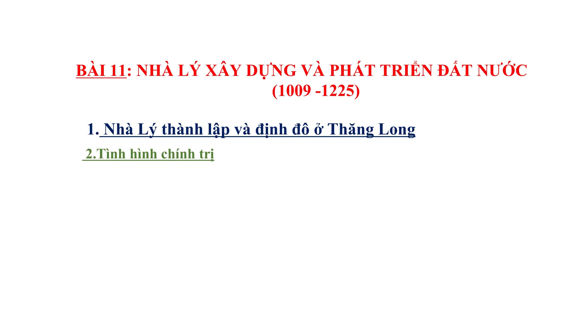 BÀI 11: NHÀ LÝ XÂY DỰNG VÀ PHÁT TRIỂN ĐẤT NƯỚC
(1009 -1225)
1. Nhà Lý thành lập và định đô ở Thăng Long
2.Tình hình chính trị