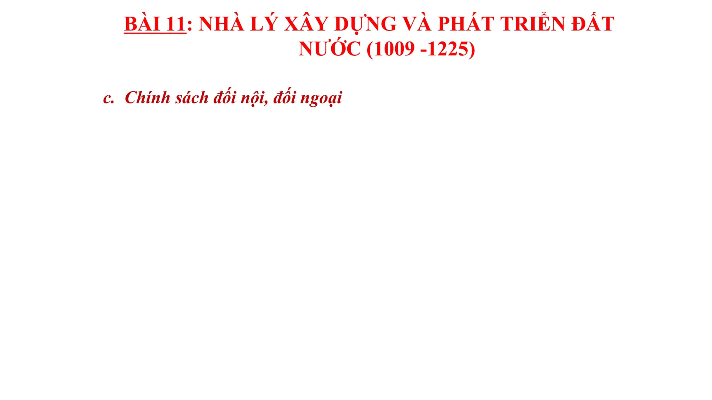 BÀI 11: NHÀ LÝ XÂY DỰNG VÀ PHÁT TRIỂN ĐẤT
NƯỚC (1009 -1225)
c. Chính sách đối nội, đối ngoại