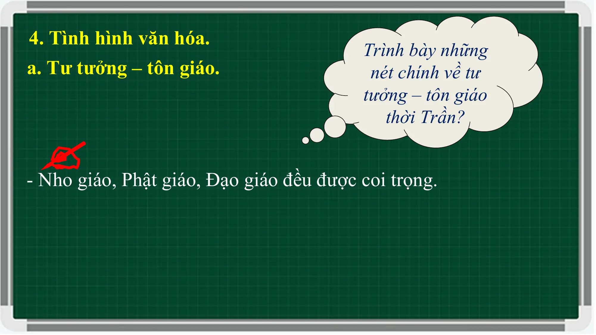 4. Tình hình văn hóa.
Trình bày những
a. Tư tưởng – tôn giáo. nét chính về tư
tưởng – tôn giáo
thời Trần?
- Nho giáo, Phật giáo, Đạo giáo đều được coi trọng.
