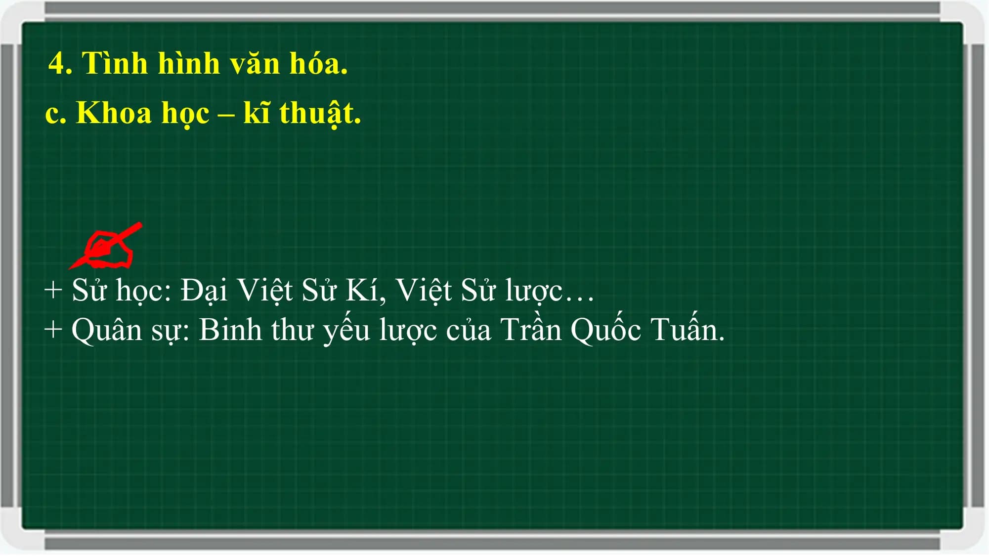 4. Tình hình văn hóa.
c. Khoa học – kĩ thuật.
+ Sử học: Đại Việt Sử Kí, Việt Sử lược…
+ Quân sự: Binh thư yếu lược của Trần Quốc Tuấn.