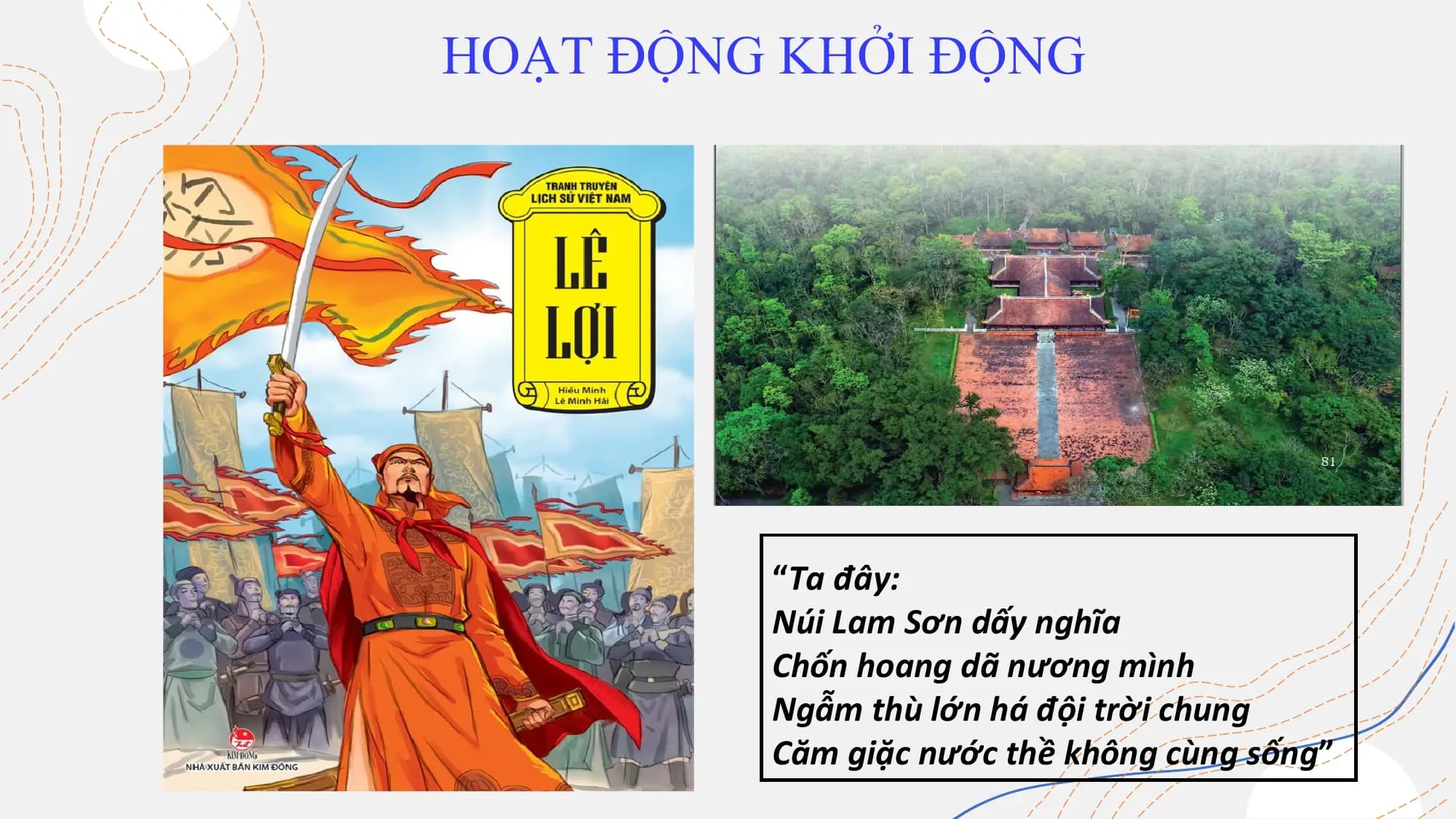 HOẠT ĐỘNG KHỞI ĐỘNG
“Ta đây:
Núi Lam Sơn dấy nghĩa
Chốn hoang dã nương mình
Ngẫm thù lớn há đội trời chung
Căm giặc nước thề không cùng sống”