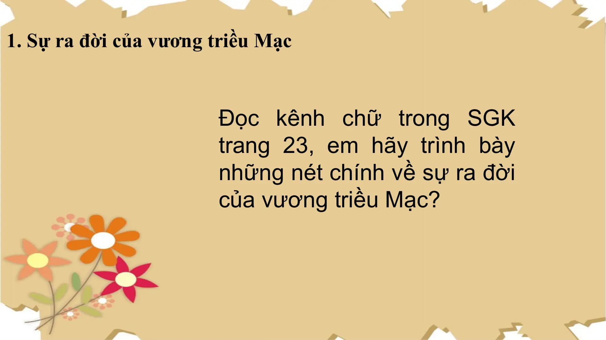 1. Sự ra đời của vương triều Mạc
Đọc kênh chữ trong SGK
trang 23, em hãy trình bày
những nét chính về sự ra đời
của vương triều Mạc?